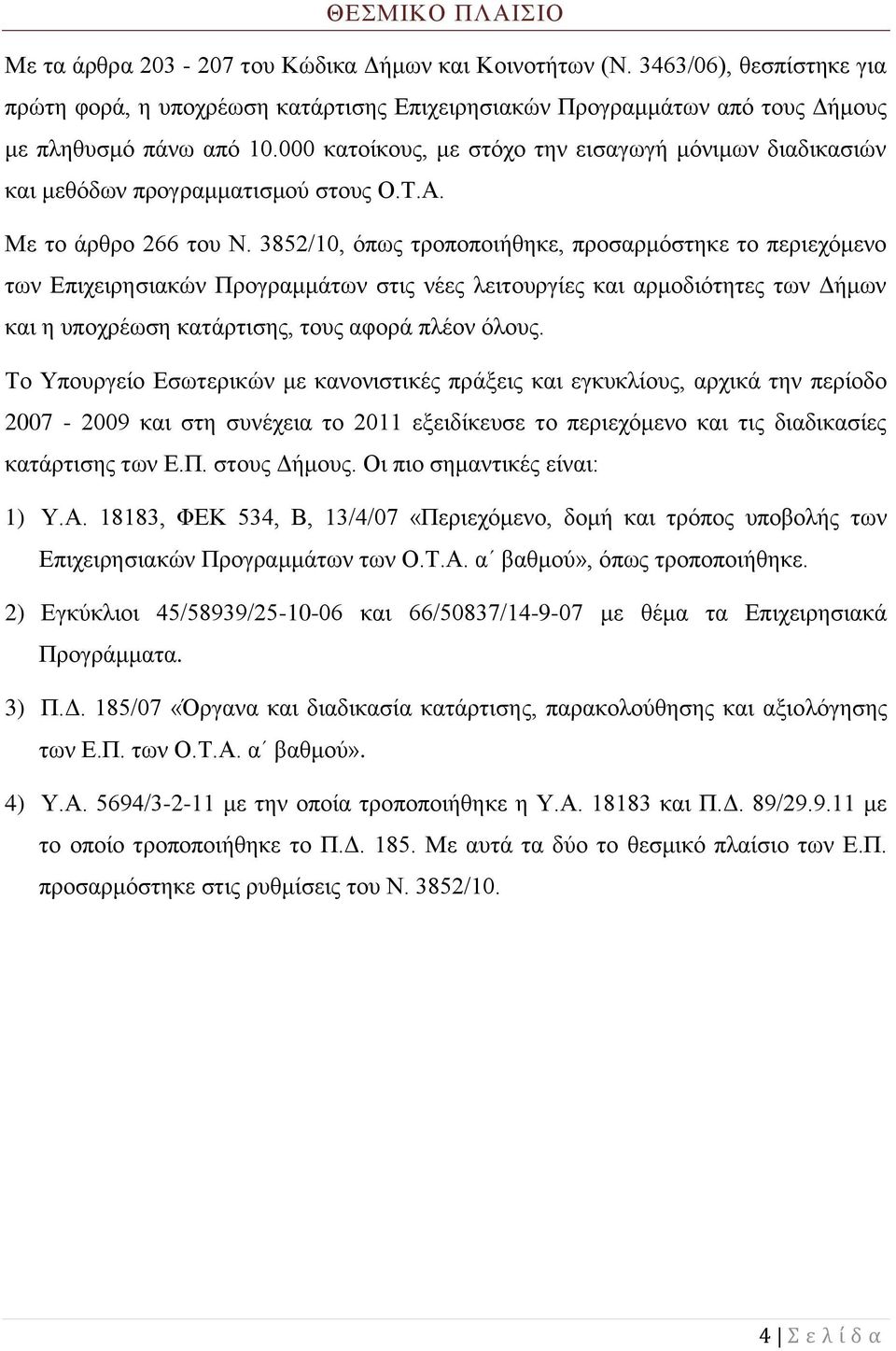 3852/10, όπως τροποποιήθηκε, προσαρμόστηκε το περιεχόμενο των Επιχειρησιακών Προγραμμάτων στις νέες λειτουργίες και αρμοδιότητες των Δήμων και η υποχρέωση κατάρτισης, τους αφορά πλέον όλους.