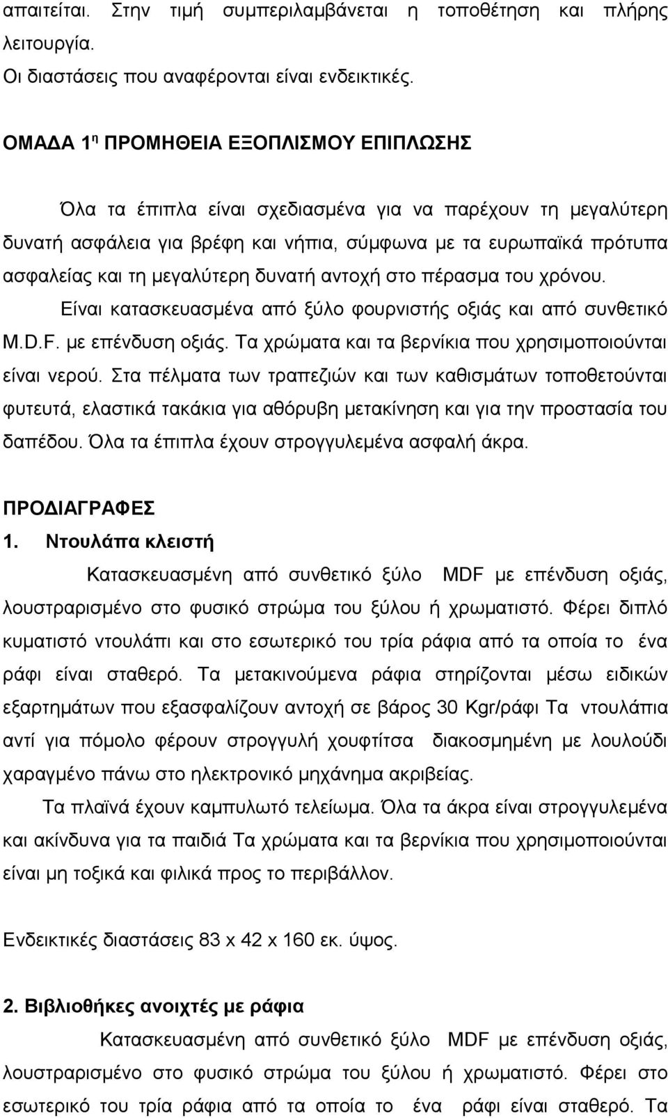 δυνατή αντοχή στο πέρασμα του χρόνου. Είναι κατασκευασμένα από ξύλο φουρνιστής οξιάς και από συνθετικό M.D.F. με επένδυση οξιάς. Τα χρώματα και τα βερνίκια που χρησιμοποιούνται είναι νερού.