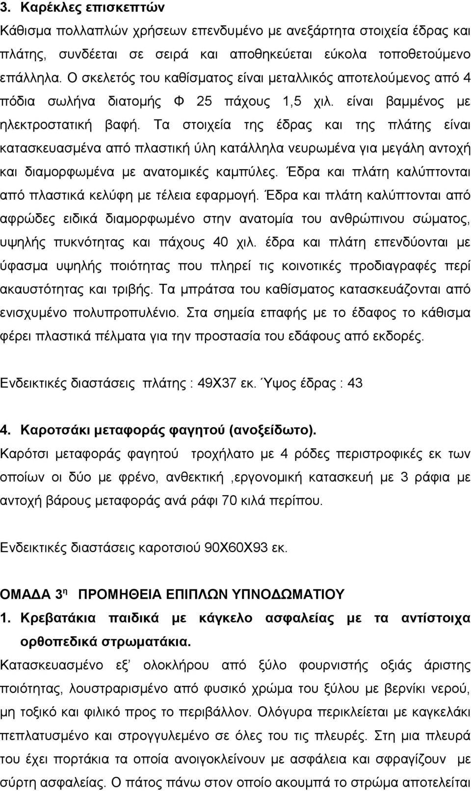 Τα στοιχεία της έδρας και της πλάτης είναι κατασκευασμένα από πλαστική ύλη κατάλληλα νευρωμένα για μεγάλη αντοχή και διαμορφωμένα με ανατομικές καμπύλες.