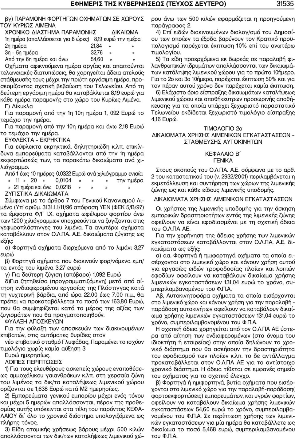 πρώτη εργάσιμη ημέρα, προ σκομίζοντας σχετική βεβαίωση του Τελωνείου. Από τη δεύτερη εργάσιμη ημέρα θα καταβάλλεται 8,19 για κάθε ημέρα παραμονής στο χώρο του Κυρίως Λιμένα.