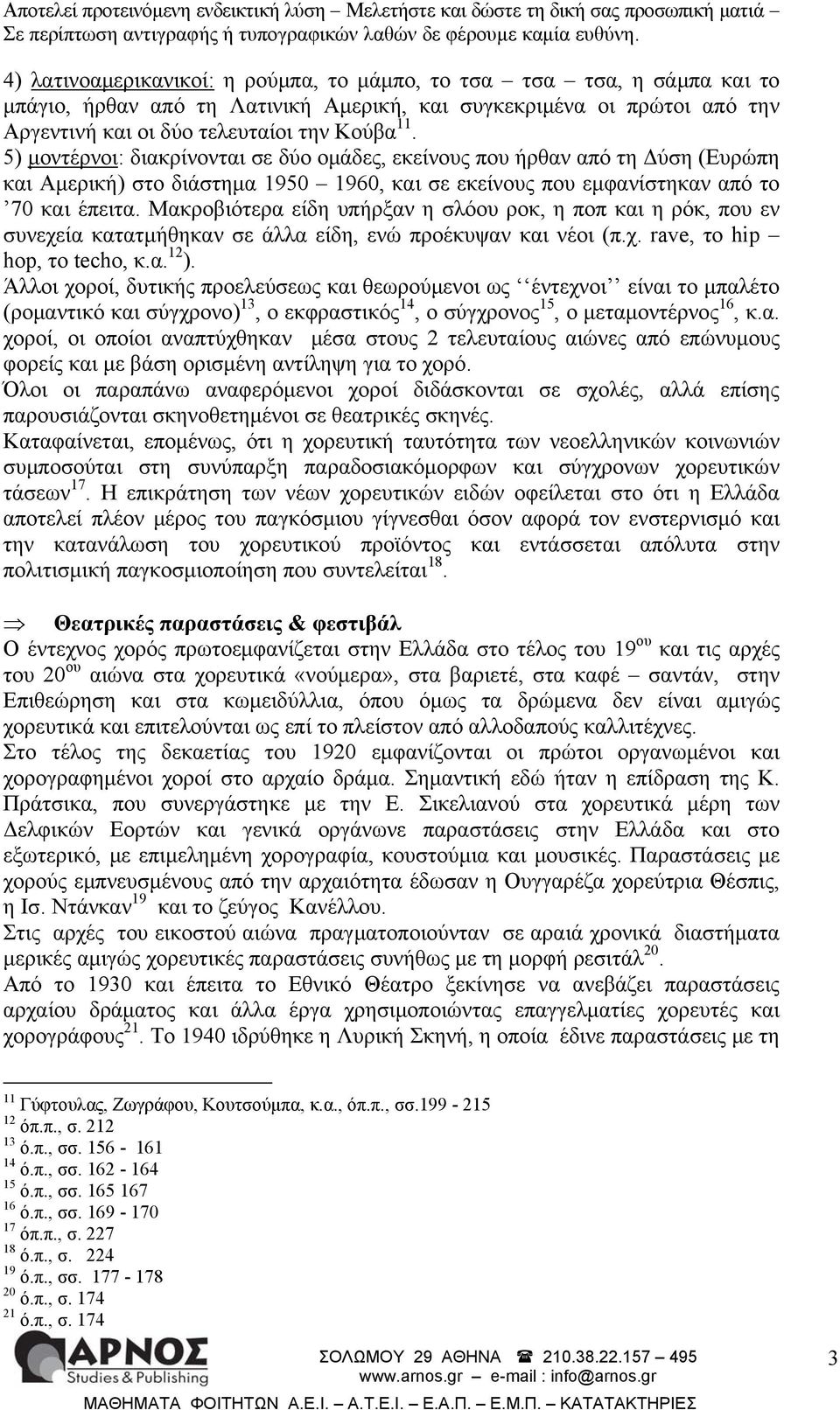 Μακροβιότερα είδη υπήρξαν η σλόου ροκ, η ποπ και η ρόκ, που εν συνεχεία κατατμήθηκαν σε άλλα είδη, ενώ προέκυψαν και νέοι (π.χ. rave, το hip hop, το techo, κ.α. 12 ).