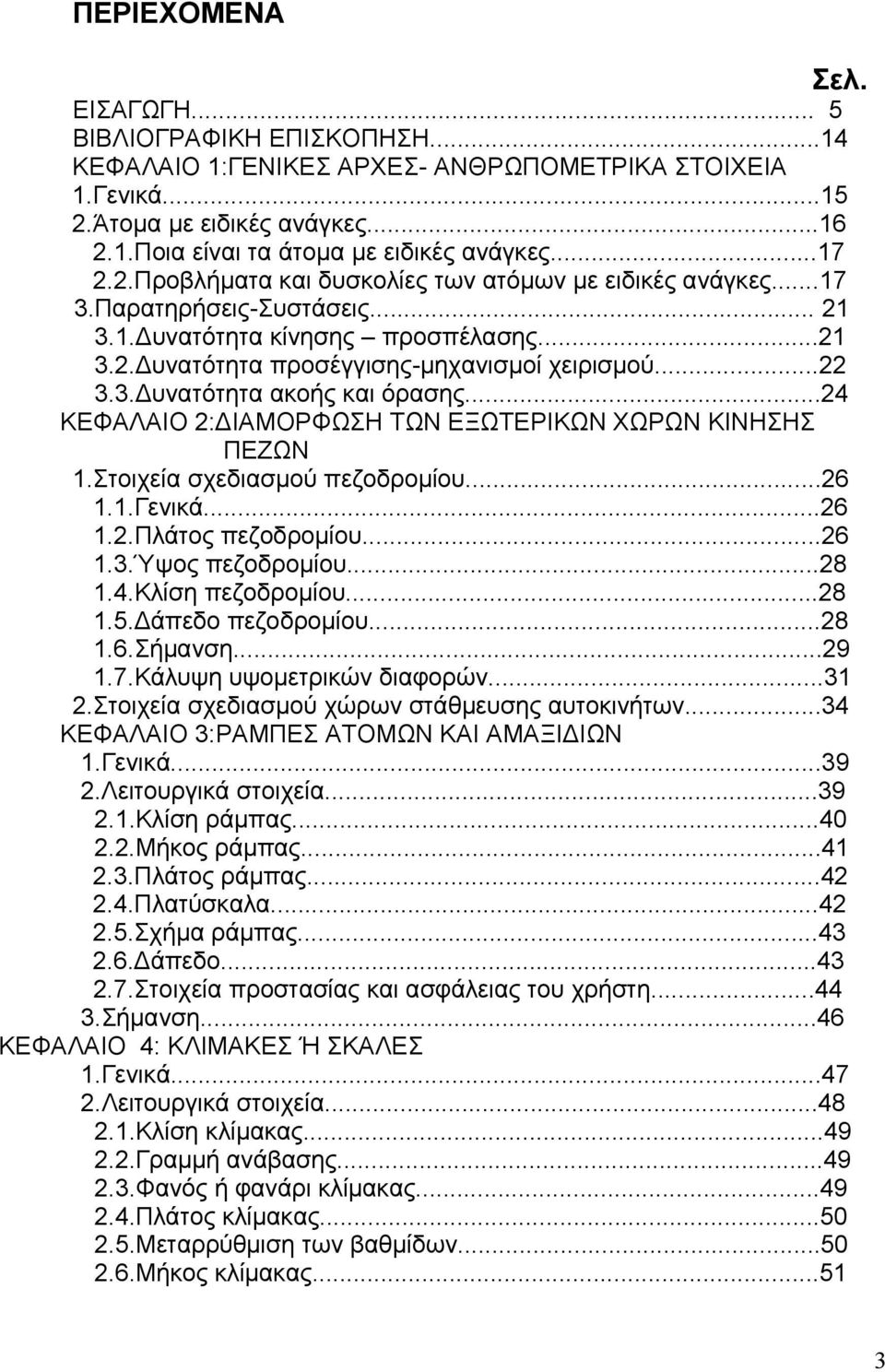 ..24 ΚΕΦΑΛΑΙΟ 2:ΔΙΑΜΟΡΦΩΣΗ ΤΩΝ ΕΞΩΤΕΡΙΚΩΝ ΧΩΡΩΝ ΚΙΝΗΣΗΣ ΠΕΖΩΝ 1.Στοιχεία σχεδιασμού πεζοδρομίου...26 1.1.Γενικά...26 1.2.Πλάτος πεζοδρομίου...26 1.3.Ύψος πεζοδρομίου...28 1.4.Κλίση πεζοδρομίου...28 1.5.