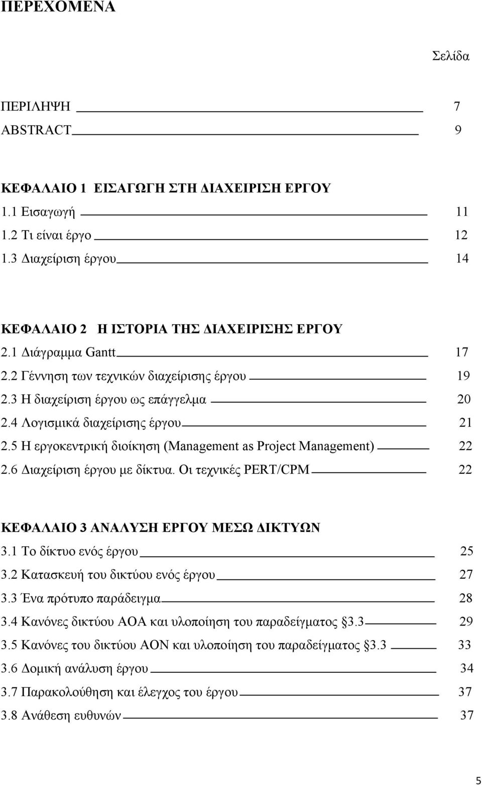 5 Η εργοκεντρική διοίκηση (Managemen as Projec Managemen) 22 2.6 Διαχείριση έργου με δίκτυα. Οι τεχνικές PERT/CPM 22 ΚΕΦΑΛΑΙΟ 3 ΑΝΑΛΥΣΗ ΕΡΓΟΥ ΜΕΣΩ ΔΙΚΤΥΩΝ 3.1 Το δίκτυο ενός έργου 25 3.