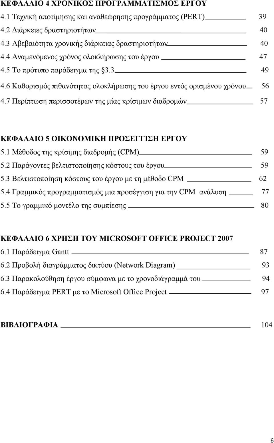 7 Περίπτωση περισσοτέρων της μίας κρίσιμων διαδρομών 57 ΚΕΦΑΛΑΙΟ 5 ΟΙΚΟΝΟΜΙΚΗ ΠΡΟΣΕΓΓΙΣΗ ΕΡΓΟΥ 5.1 Μέθοδος της κρίσιμης διαδρομής (CPM) 59 5.2 Παράγοντες βελτιστοποίησης κόστους του έργου 59 5.