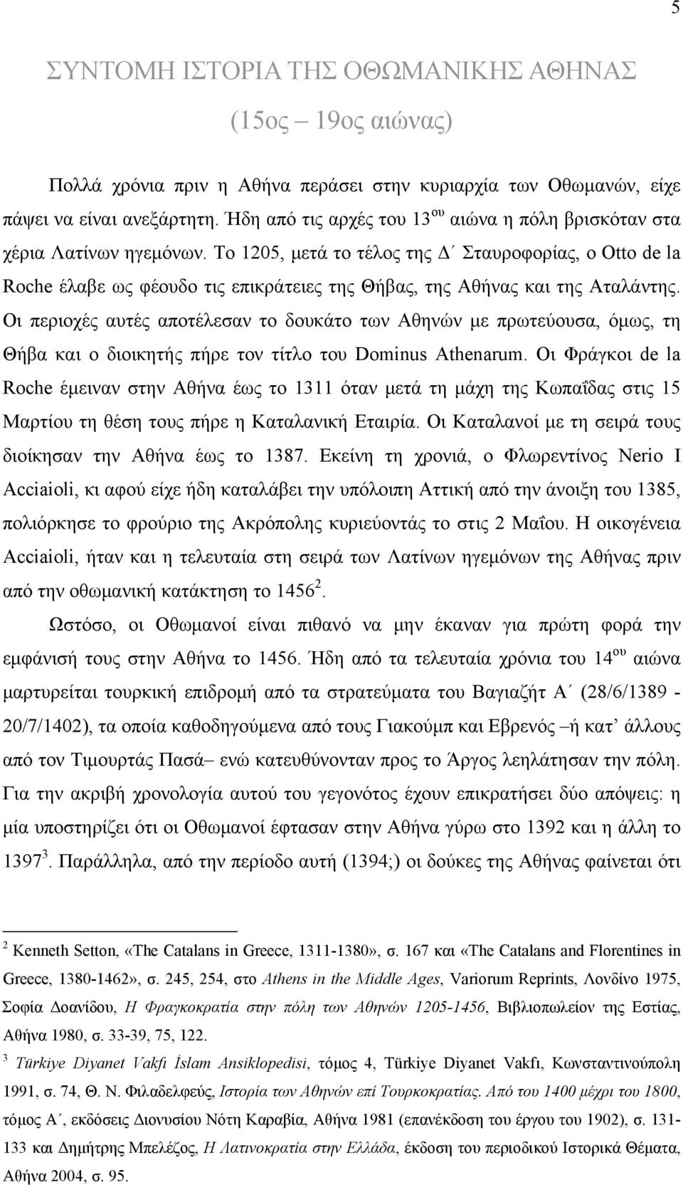 Το 1205, μετά το τέλος της Δ Σταυροφορίας, ο Otto de la Roche έλαβε ως φέουδο τις επικράτειες της Θήβας, της Αθήνας και της Αταλάντης.