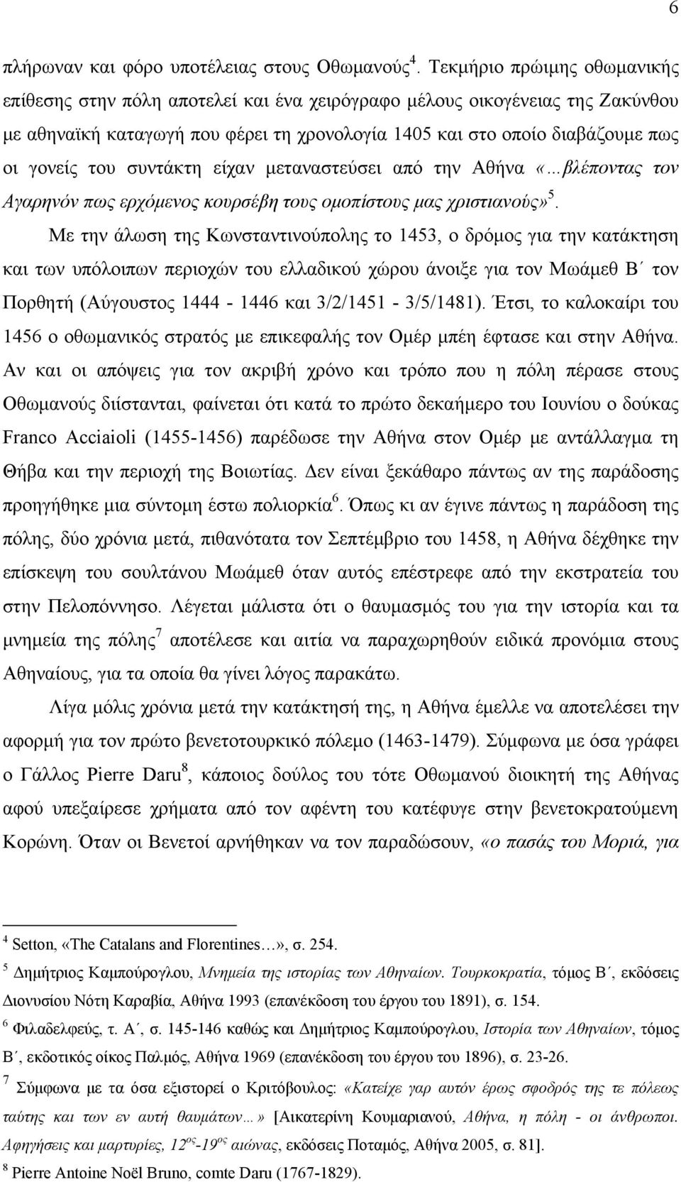 συντάκτη είχαν μεταναστεύσει από την Αθήνα «βλέποντας τον Αγαρηνόν πως ερχόμενος κουρσέβη τους ομοπίστους μας χριστιανούς» 5.