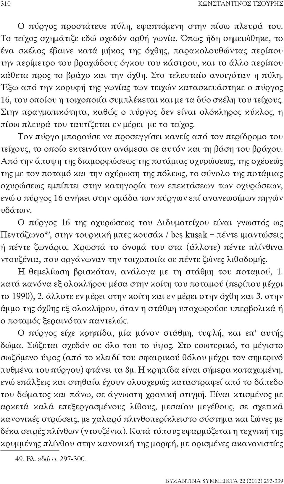 Στο τελευταίο ανοιγόταν η πύλη. Έξω από την κορυφή της γωνίας των τειχών κατασκευάστηκε ο πύργος 16, του οποίου η τοιχοποιία συμπλέκεται και με τα δύο σκέλη του τείχους.