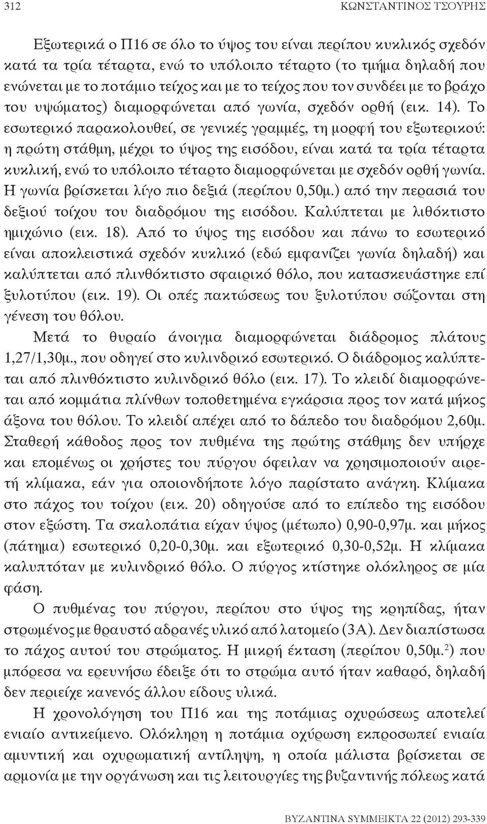 Το εσωτερικό παρακολουθεί, σε γενικές γραμμές, τη μορφή του εξωτερικού: η πρώτη στάθμη, μέχρι το ύψος της εισόδου, είναι κατά τα τρία τέταρτα κυκλική, ενώ το υπόλοιπο τέταρτο διαμορφώνεται με σχεδόν