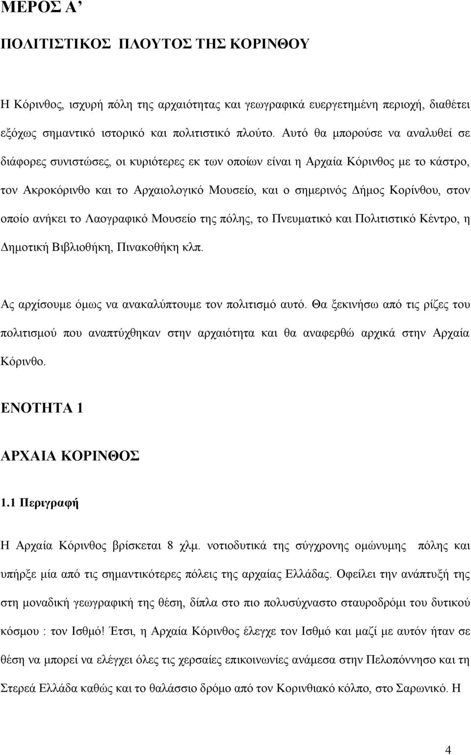 στον οποίο ανήκει το Λαογραφικό Μουσείο της πόλης, το Πνευματικό και Πολιτιστικό Κέντρο, η Δημοτική Βιβλιοθήκη, Πινακοθήκη κλπ. Ας αρχίσουμε όμως να ανακαλύπτουμε τον πολιτισμό αυτό.