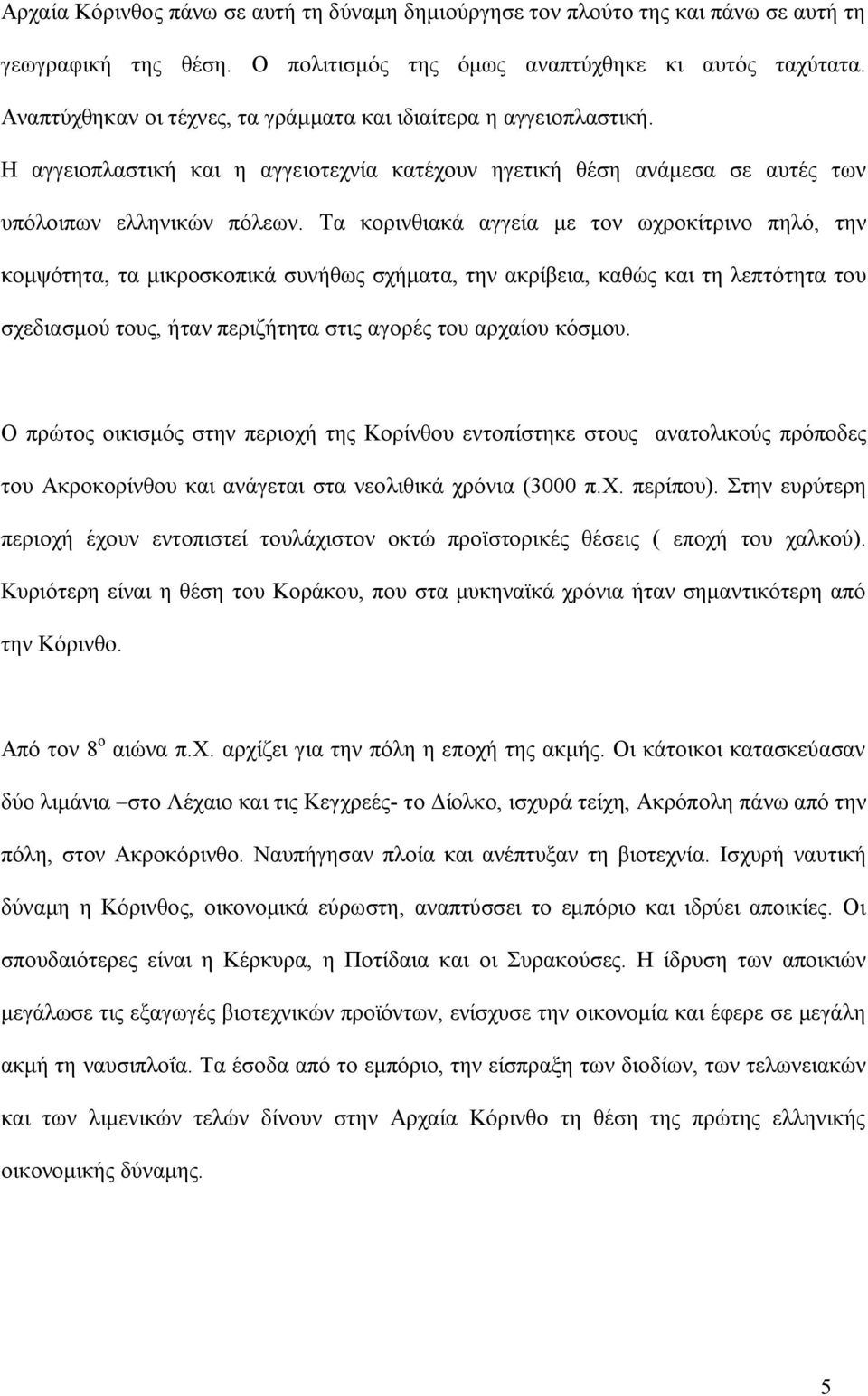 Τα κορινθιακά αγγεία με τον ωχροκίτρινο πηλό, την κομψότητα, τα μικροσκοπικά συνήθως σχήματα, την ακρίβεια, καθώς και τη λεπτότητα του σχεδιασμού τους, ήταν περιζήτητα στις αγορές του αρχαίου κόσμου.