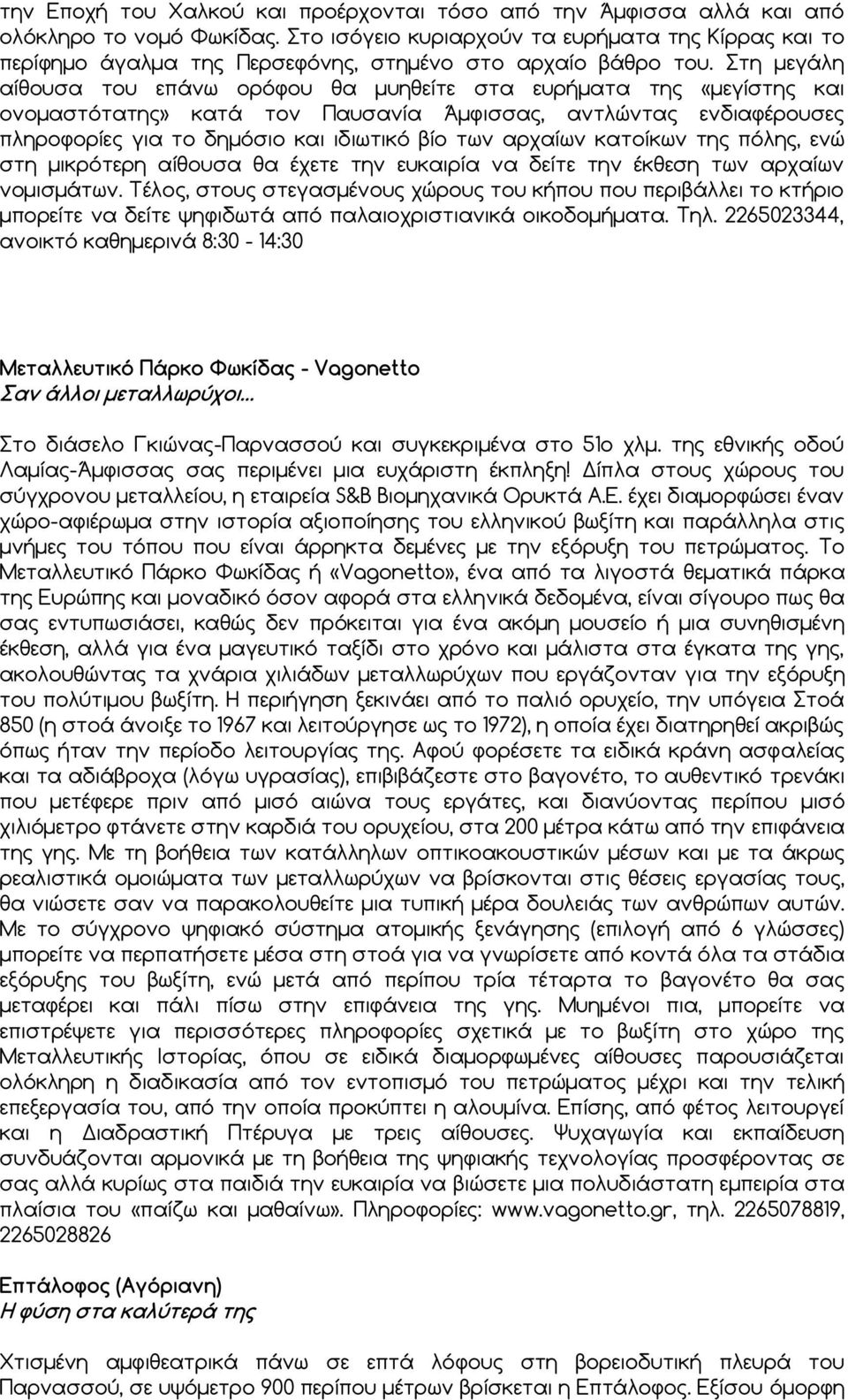 τη μεγάλη αίθουσα του επάνω ορόφου θα μυηθείτε στα ευρήματα της «μεγίστης και ονομαστότατης» κατά τον Παυσανία Άμφισσας, αντλώντας ενδιαφέρουσες πληροφορίες για το δημόσιο και ιδιωτικό βίο των