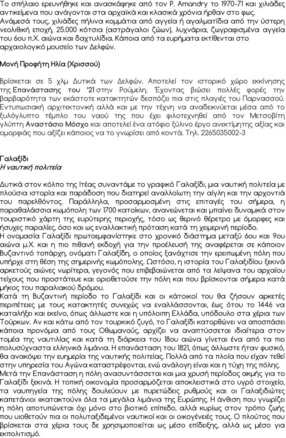 Κάποια από τα ευρήματα εκτίθενται στο αρχαιολογικό μουσείο των Δελφών. Μονή Προφήτη Ηλία (Χρισσού) Βρίσκεται σε 5 χλμ Δυτικά των Δελφών.