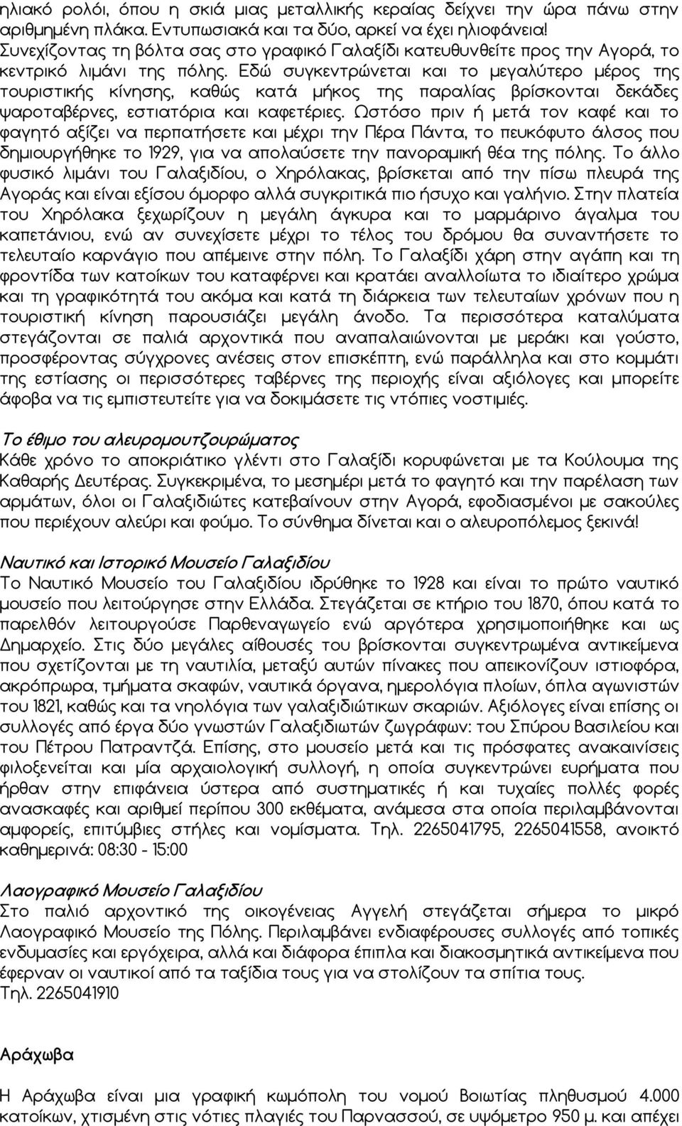 Εδώ συγκεντρώνεται και το μεγαλύτερο μέρος της τουριστικής κίνησης, καθώς κατά μήκος της παραλίας βρίσκονται δεκάδες ψαροταβέρνες, εστιατόρια και καφετέριες.