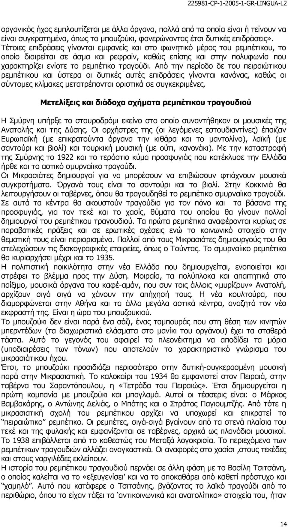 Από την περίοδο δε του πειραιώτικου ρεµπέτικου και ύστερα οι δυτικές αυτές επιδράσεις γίνονται κανόνας, καθώς οι σύντοµες κλίµακες µετατρέπονται οριστικά σε συγκεκριµένες.