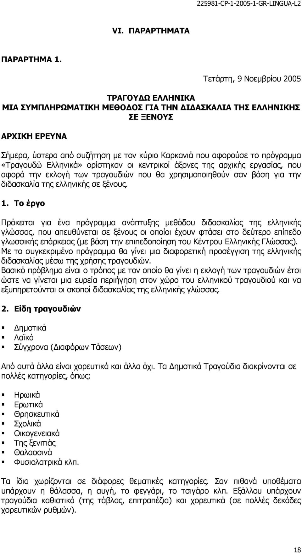 πρόγραµµα «Τραγουδώ Ελληνικά» ορίστηκαν οι κεντρικοί άξονες της αρχικής εργασίας, που αφορά την εκλογή των τραγουδιών που θα χρησιµοποιηθούν σαν βάση για την διδασκαλία της ελληνικής σε ξένους. 1.