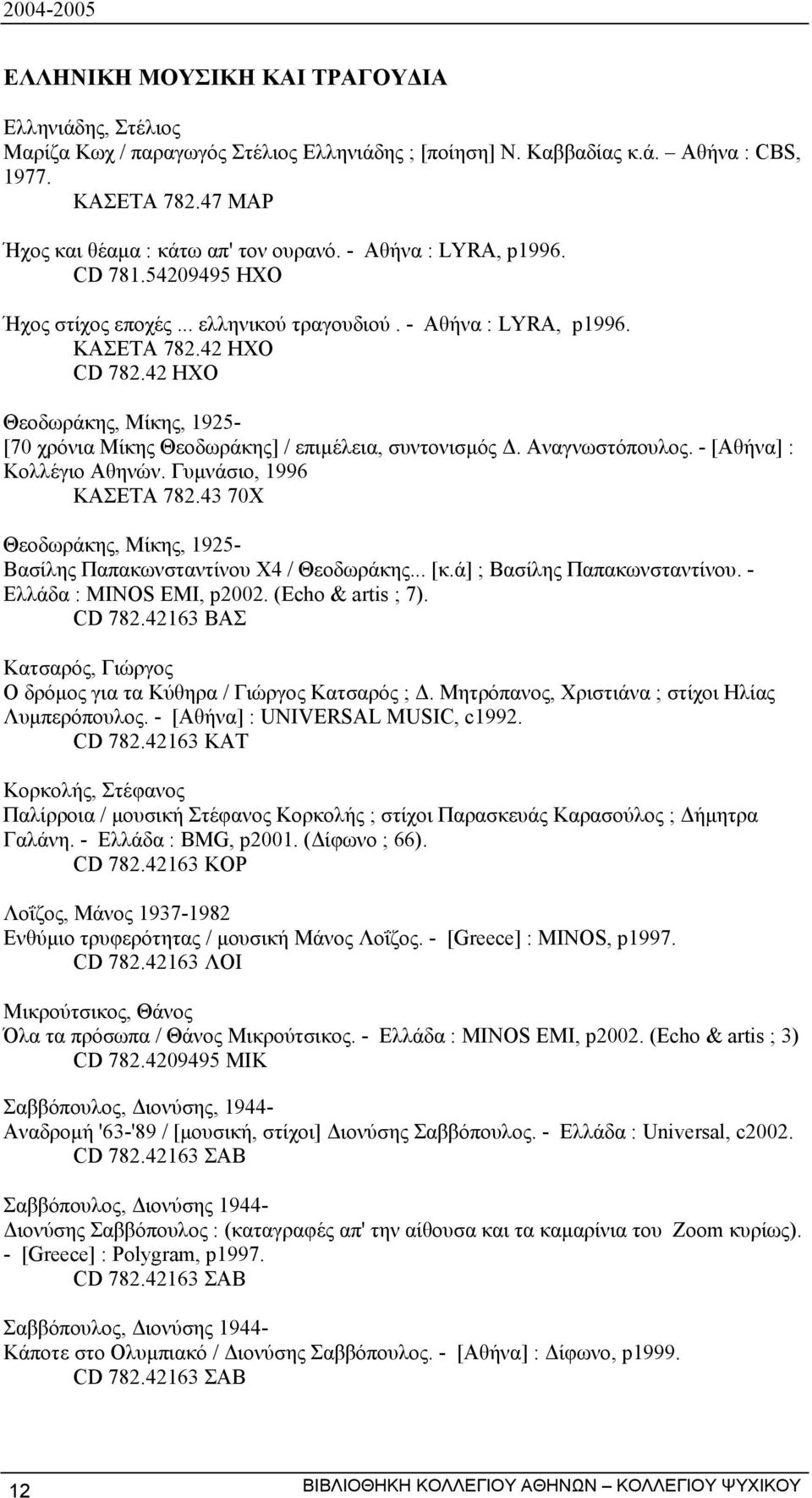 42 ΗΧΟ Θεοδωράκης, Μίκης, 1925- [70 χρόνια Μίκης Θεοδωράκης] / επιµέλεια, συντονισµός. Αναγνωστόπουλος. - [Αθήνα] : Κολλέγιο Αθηνών. Γυµνάσιο, 1996 ΚΑΣΕΤΑ 782.