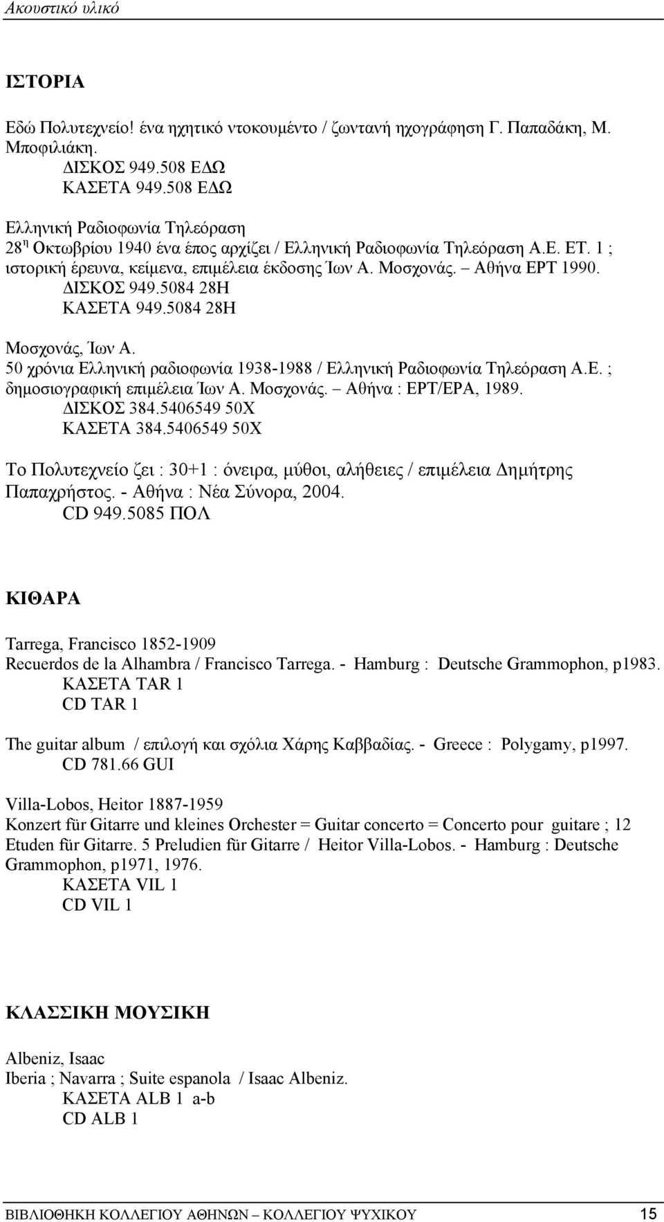 ΙΣΚΟΣ 949.5084 28Η ΚΑΣΕΤΑ 949.5084 28Η Μοσχονάς, Ίων Α. 50 χρόνια Ελληνική ραδιοφωνία 1938-1988 / Ελληνική Ραδιοφωνία Τηλεόραση Α.Ε. ; δηµοσιογραφική επιµέλεια Ίων Α. Μοσχονάς. Αθήνα : ΕΡΤ/ΕΡΑ, 1989.