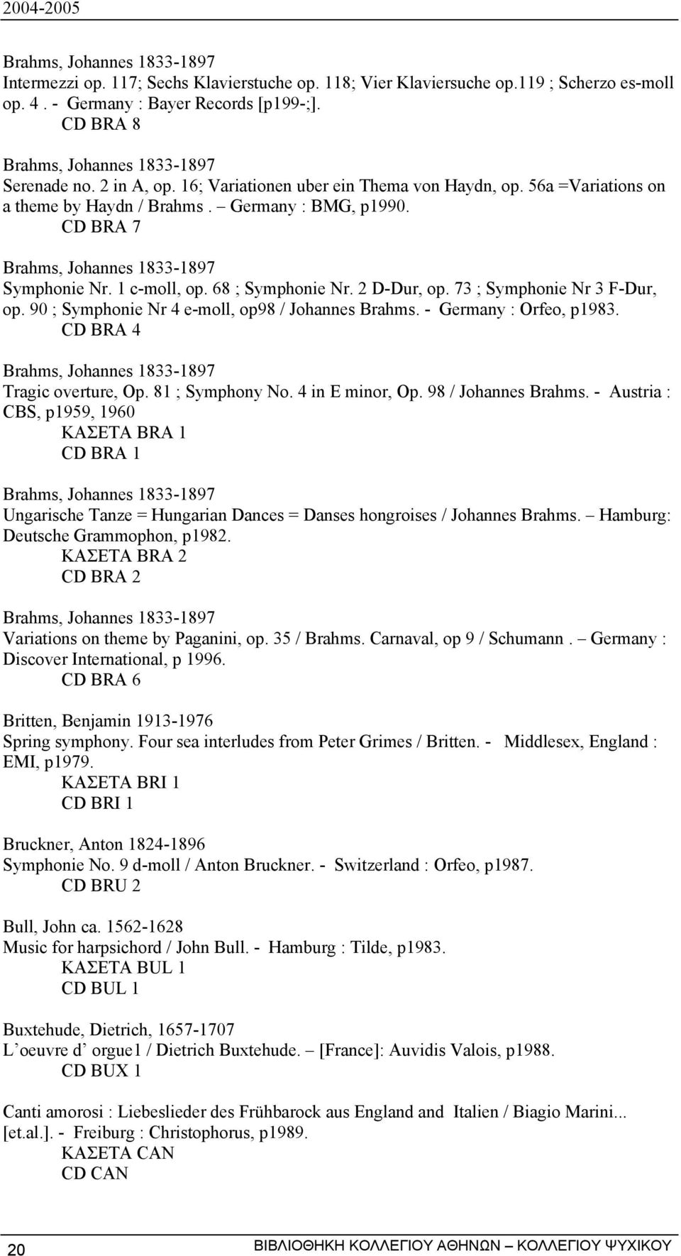 CD BRA 7 Brahms, Johannes 1833-1897 Symphonie Nr. 1 c-moll, op. 68 ; Symphonie Nr. 2 D-Dur, op. 73 ; Symphonie Nr 3 F-Dur, op. 90 ; Symphonie Nr 4 e-moll, op98 / Johannes Brahms.