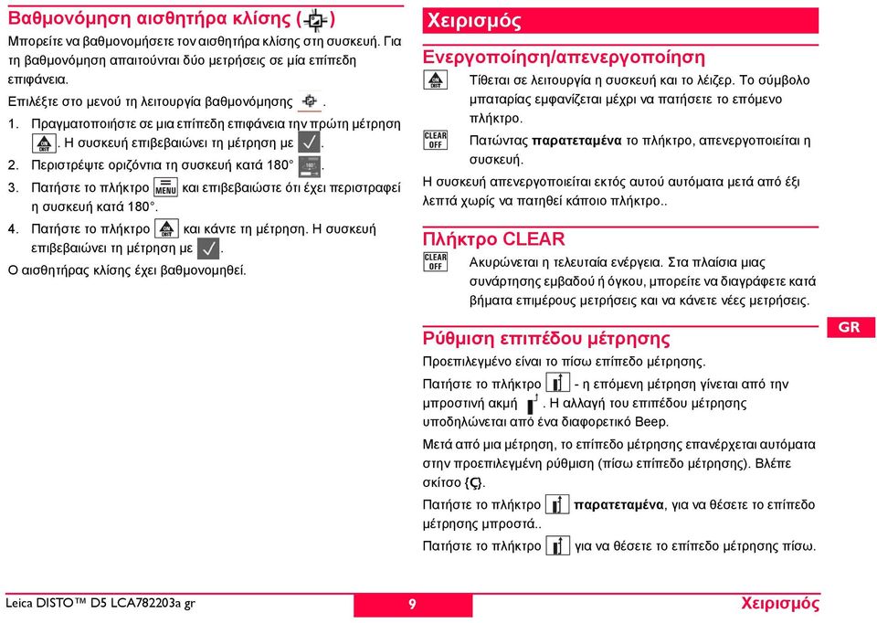 Πατήστε το πλήκτρο και επιβεβαιώστε ότι έχει περιστραφεί η συσκευή κατά 180. 4. Πατήστε το πλήκτρο και κάντε τη μέτρηση. Η συσκευή επιβεβαιώνει τη μέτρηση με. Ο αισθητήρας κλίσης έχει βαθμονομηθεί.