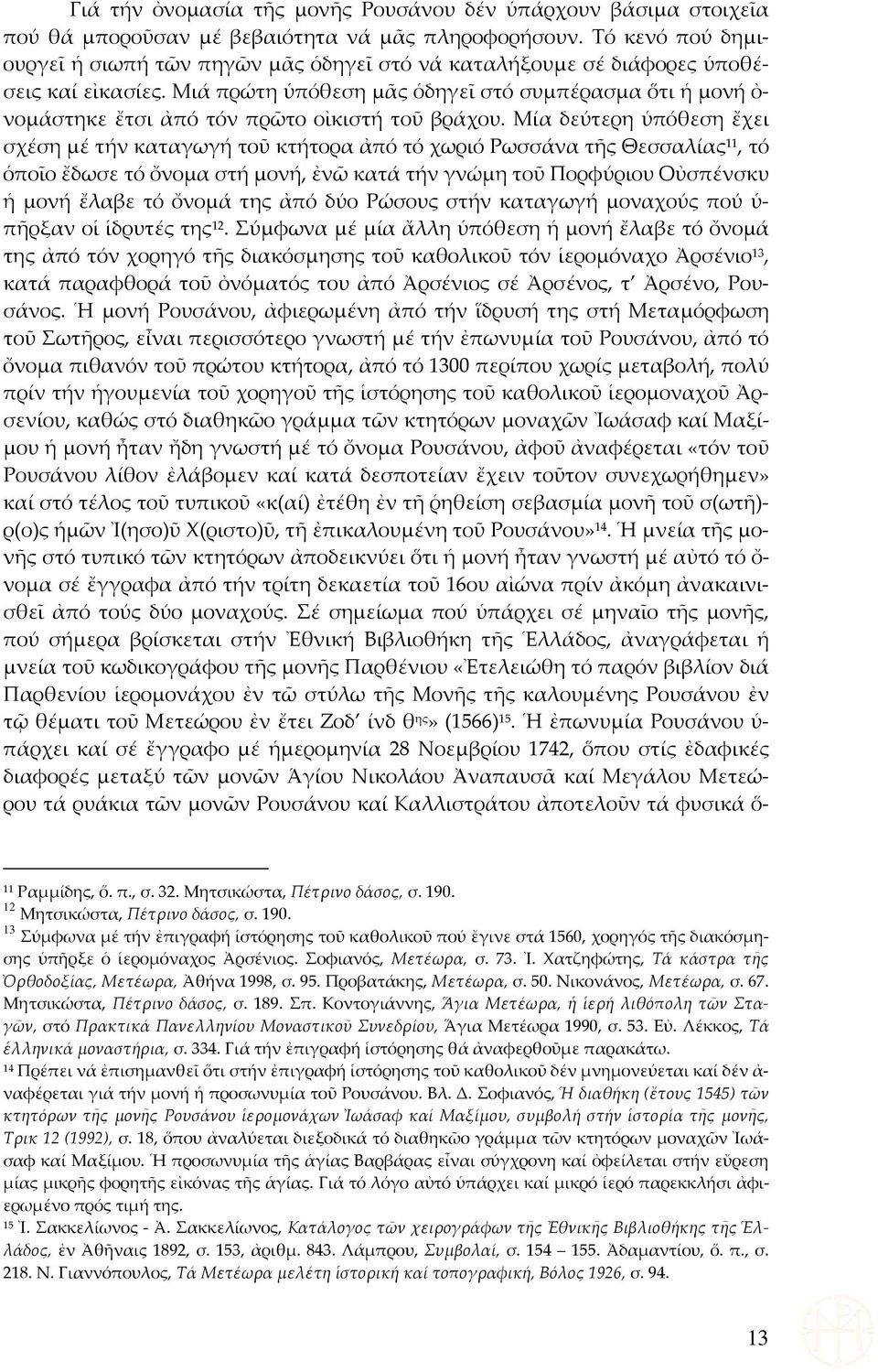 Μιά πρώτη ὑπόθεση μᾶς ὁδηγεῖ στό συμπέρασμα ὅτι ἡ μονή ὀ- νομάστηκε ἔτσι ἀπό τόν πρῶτο οἰκιστή τοῦ βράχου.