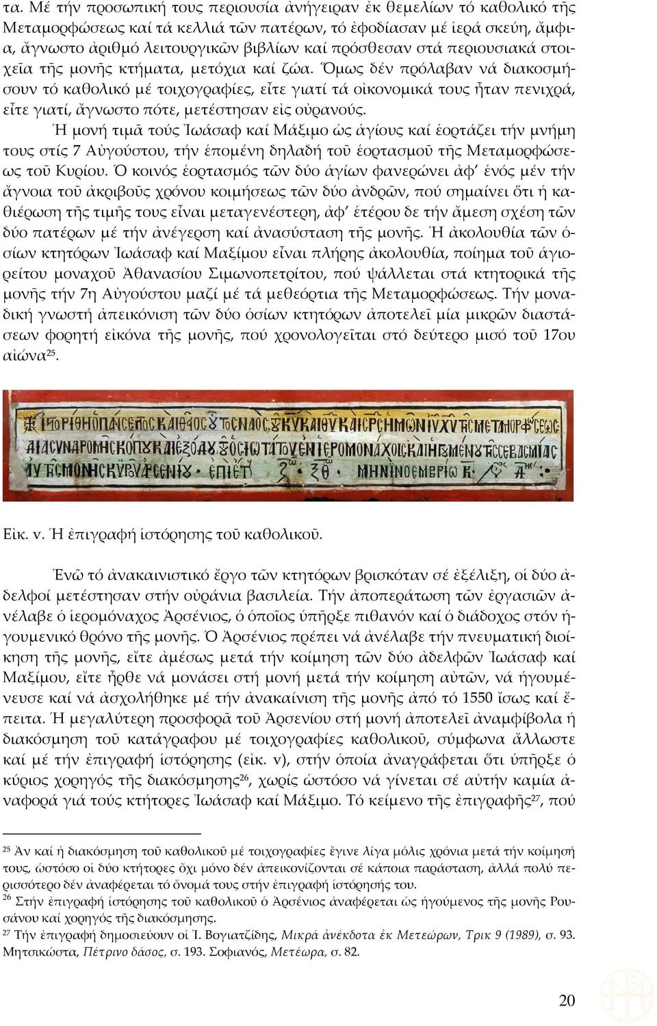 Ὅμως δέν πρόλαβαν νά διακοσμήσουν τό καθολικό μέ τοιχογραφίες, εἶτε γιατί τά οἰκονομικά τους ἦταν πενιχρά, εἶτε γιατί, ἄγνωστο πότε, μετέστησαν εἰς οὐρανούς.