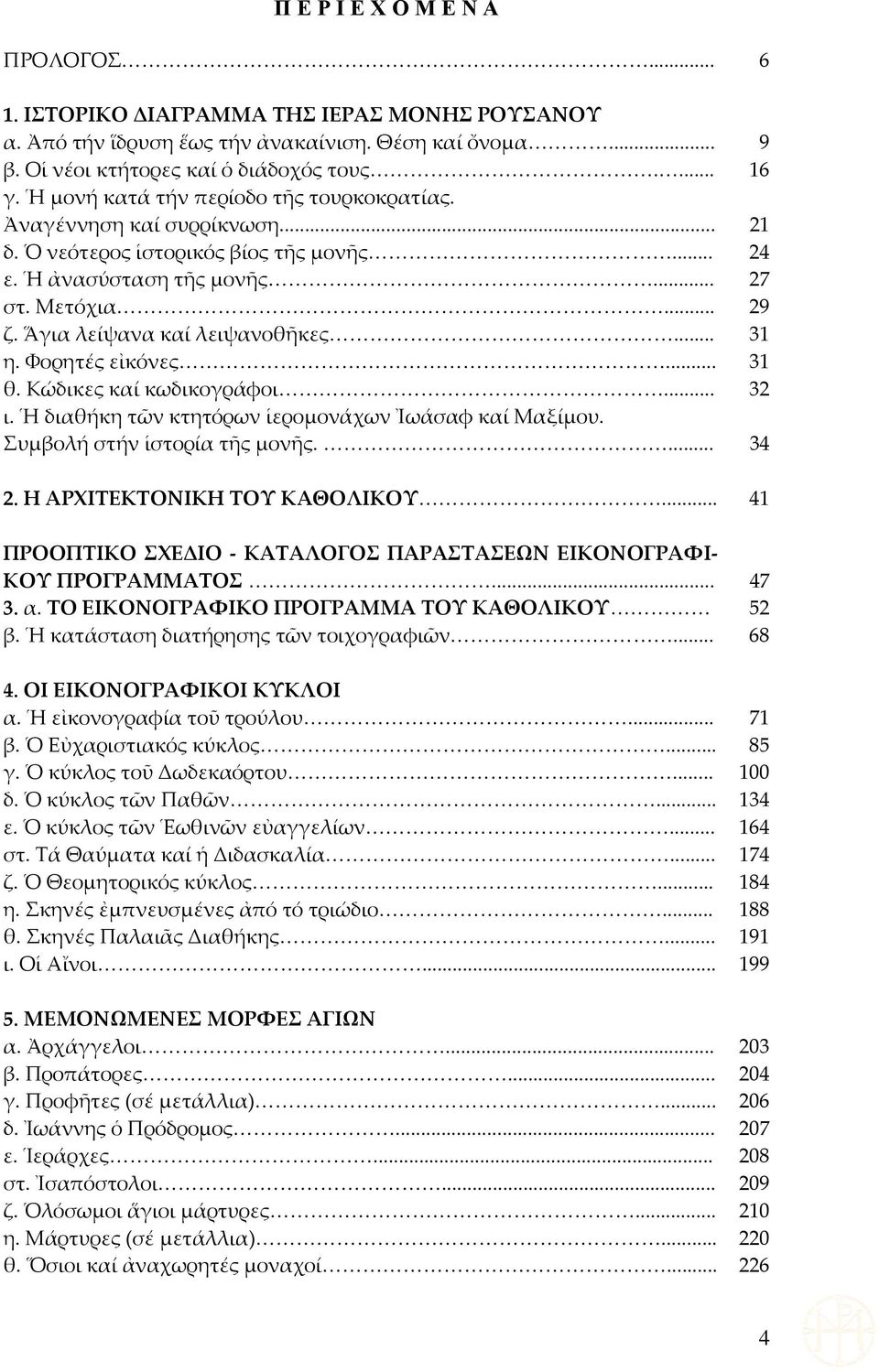 Ἅγια λείψανα καί λειψανοθῆκες... 31 η. Φορητές εἰκόνες... 31 θ. Κώδικες καί κωδικογράφοι... 32 ι. Ἡ διαθήκη τῶν κτητόρων ἱερομονάχων Ἰωάσαφ καί Μαξίμου. Συμβολή στήν ἱστορία τῆς μονῆς.... 34 2.