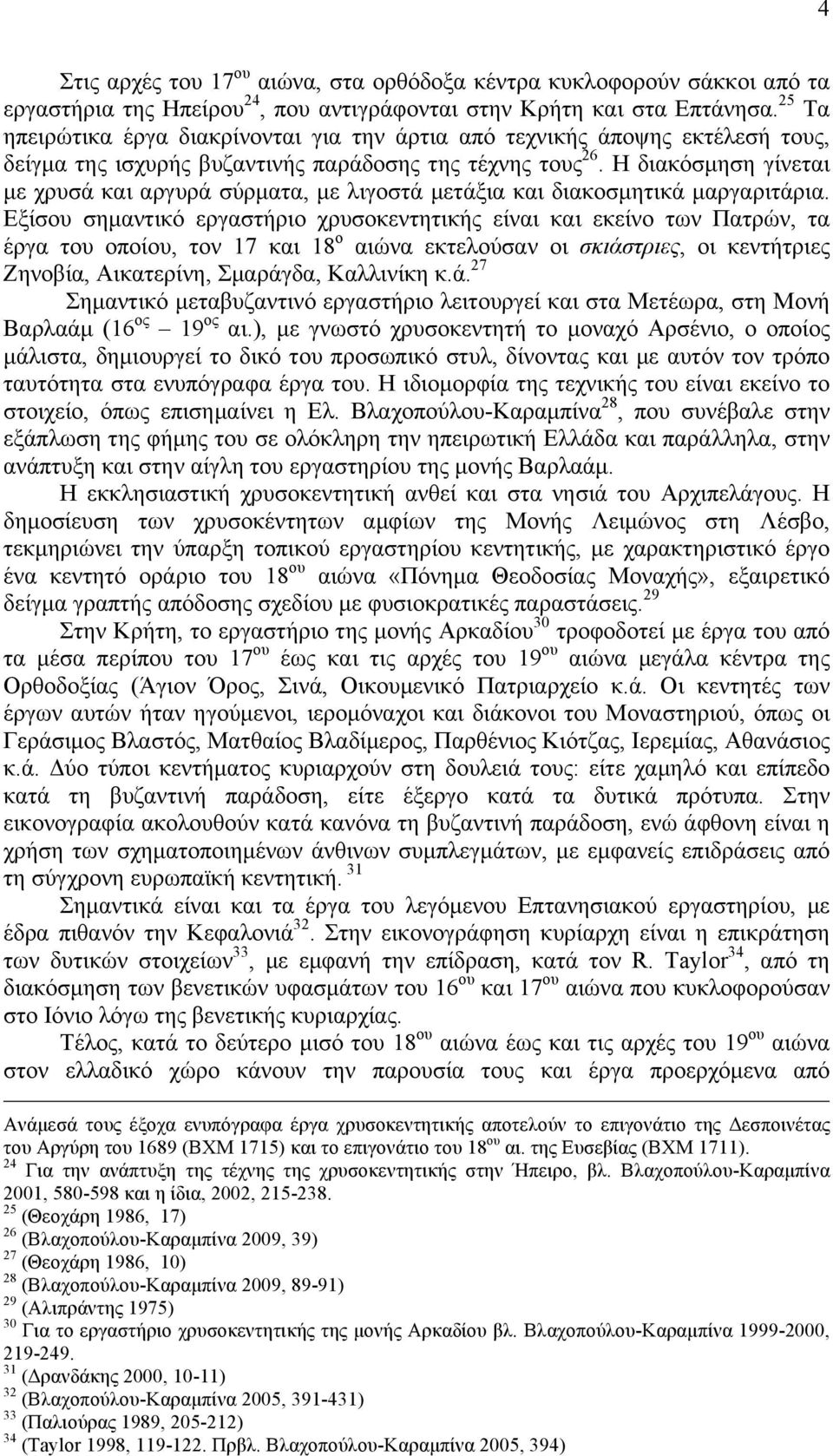 Η διακόσµηση γίνεται µε χρυσά και αργυρά σύρµατα, µε λιγοστά µετάξια και διακοσµητικά µαργαριτάρια.