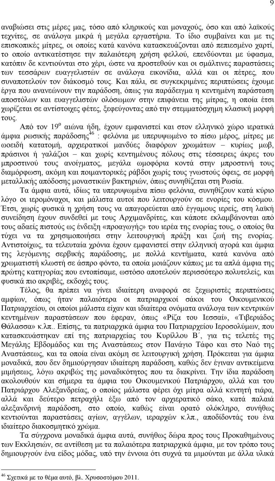 κεντιούνται στο χέρι, ώστε να προστεθούν και οι σµάλτινες παραστάσεις των τεσσάρων ευαγγελιστών σε ανάλογα εικονίδια, αλλά και οι πέτρες, που συναποτελούν τον διάκοσµό τους.