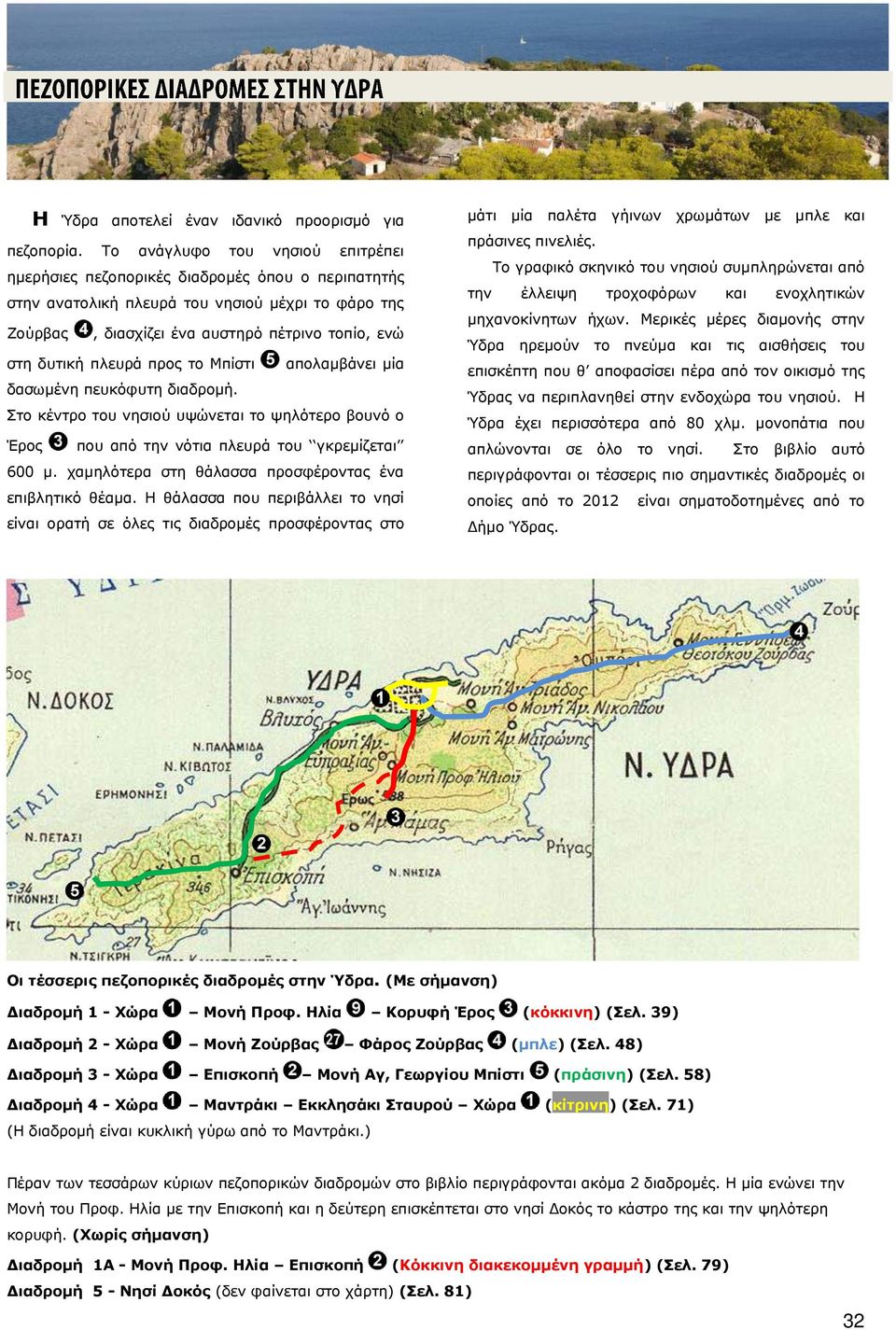 πλευρά προς το Μπίστι απολαμβάνει μία δασωμένη πευκόφυτη διαδρομή. Στο κέντρο του νησιού υψώνεται το ψηλότερο βουνό ο Έρος που από την νότια πλευρά του γκρεμίζεται 600 μ.