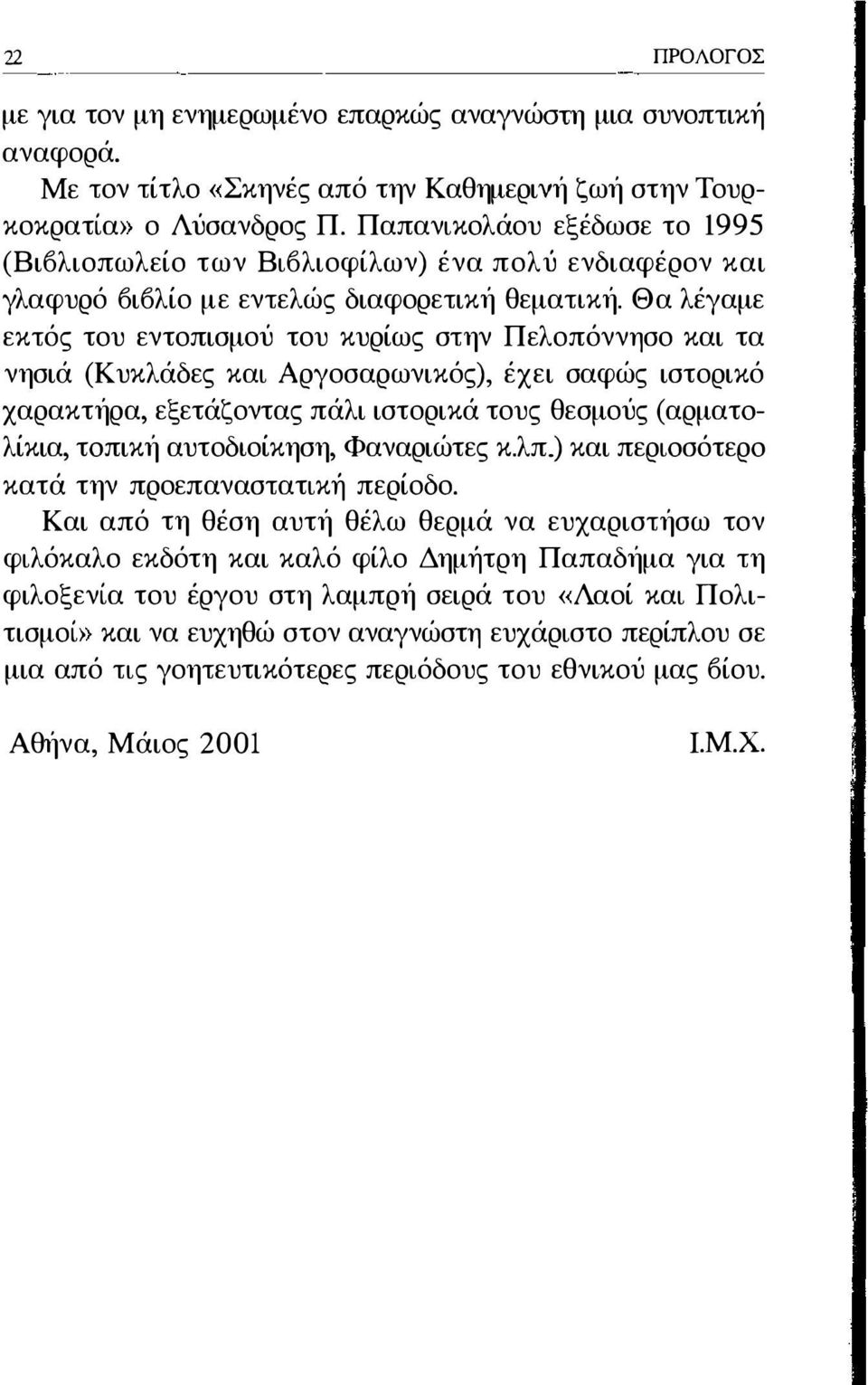 Θα λέγαμε εκτός του εντοπισμού του κυρίως στην Πελοπόννησο και τα νησιά (Κυκλάδες και Αργοσαρωνικός), έχει σαφώς ιστορικό χαρακτήρα, εξετάζοντας πάλι ιστορικά τους θεσμούς (αρματσλίκια, τσπική