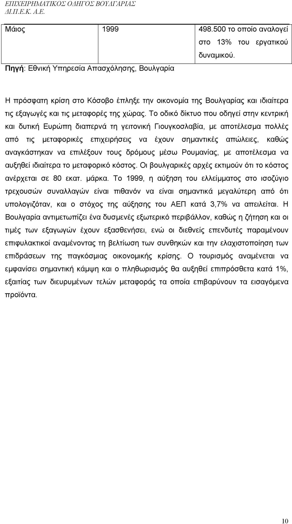 Το οδικό δίκτυο που οδηγεί στην κεντρική και δυτική Ευρώπη διαπερνά τη γειτονική Γιουγκοσλαβία, µε αποτέλεσµα πολλές από τις µεταφορικές επιχειρήσεις να έχουν σηµαντικές απώλειες, καθώς αναγκάστηκαν