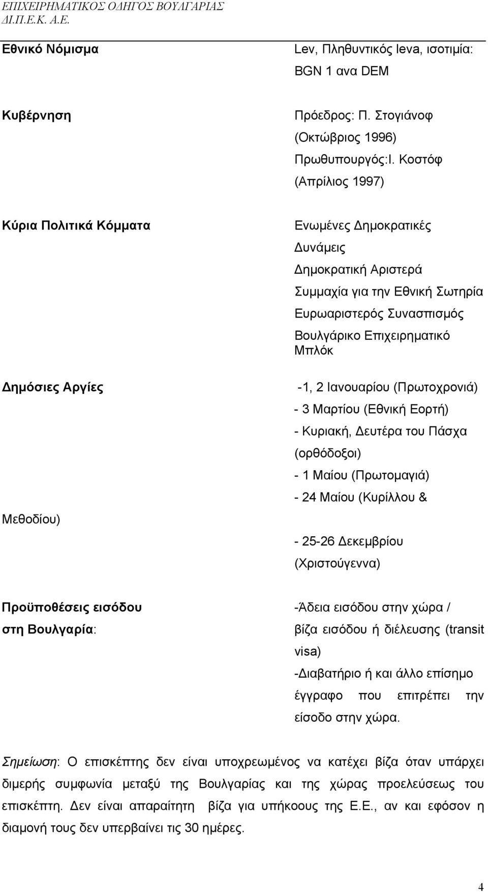 Επιχειρηµατικό Μπλόκ -1, 2 Ιανουαρίου (Πρωτοχρονιά) - 3 Μαρτίου (Εθνική Εορτή) - Κυριακή, ευτέρα του Πάσχα (ορθόδοξοι) - 1 Μαίου (Πρωτοµαγιά) - 24 Μαίου (Κυρίλλου & - 25-26 εκεµβρίου (Χριστούγεννα)