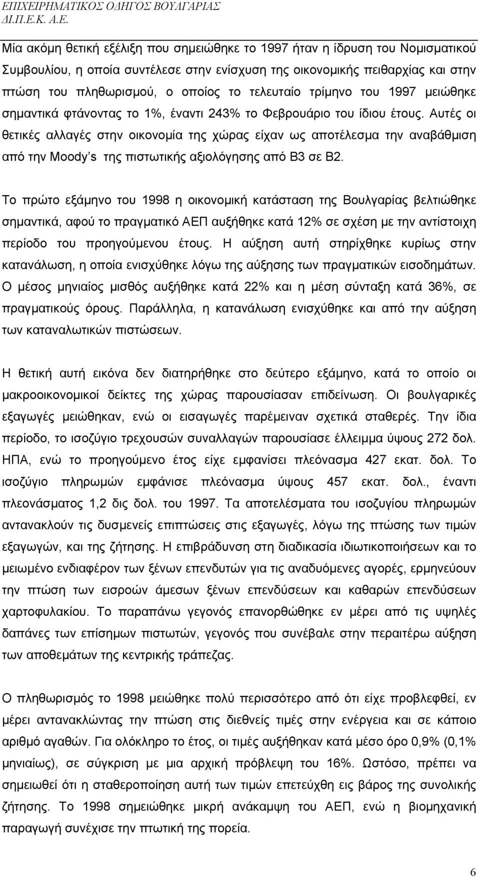 Αυτές οι θετικές αλλαγές στην οικονοµία της χώρας είχαν ως αποτέλεσµα την αναβάθµιση από την Moody s της πιστωτικής αξιολόγησης από Β3 σε Β2.