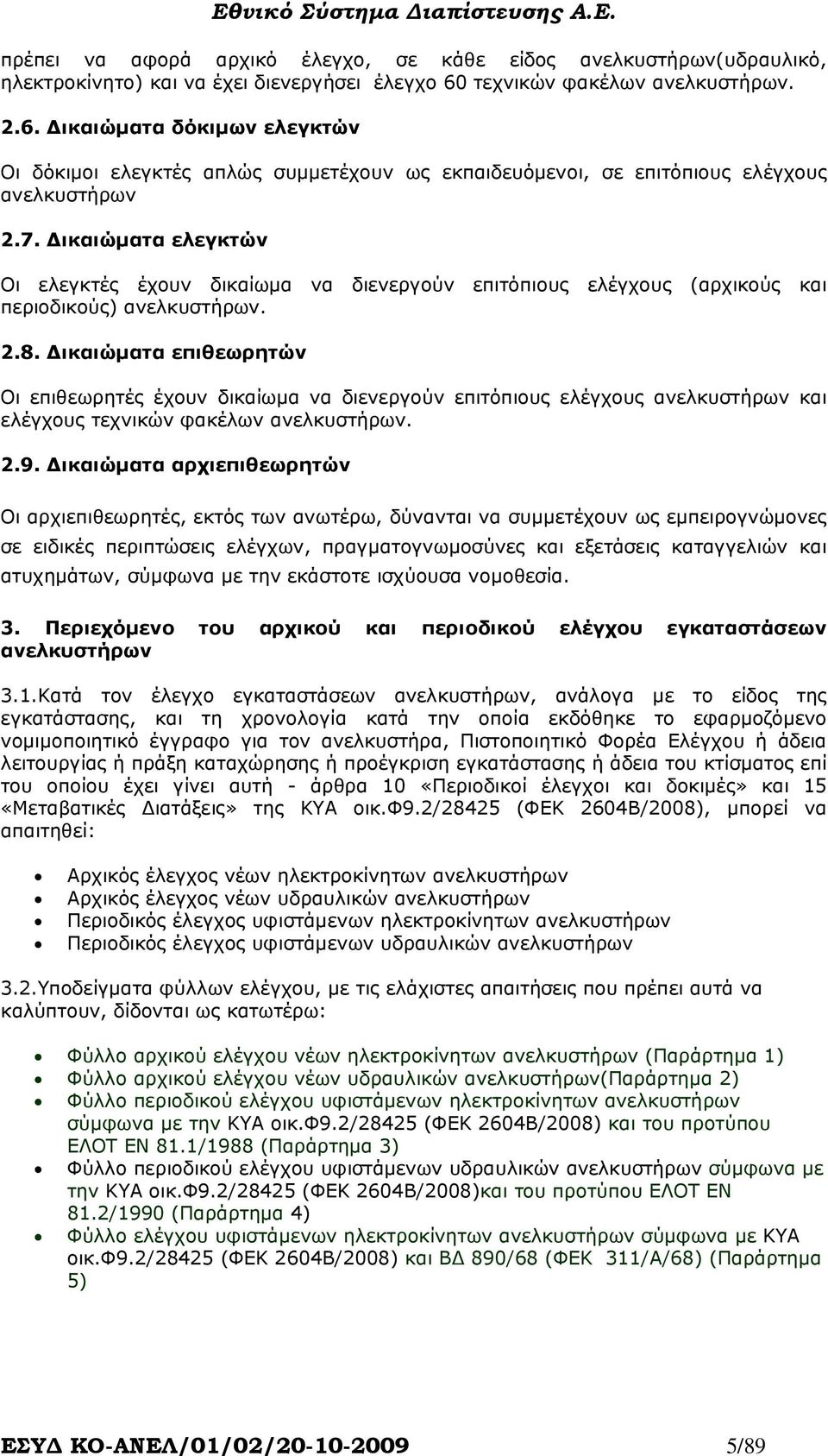 ικαιώµατα ελεγκτών Οι ελεγκτές έχουν δικαίωµα να διενεργούν επιτόπιους ελέγχους (αρχικούς και περιοδικούς) ανελκυστήρων. 2.8.