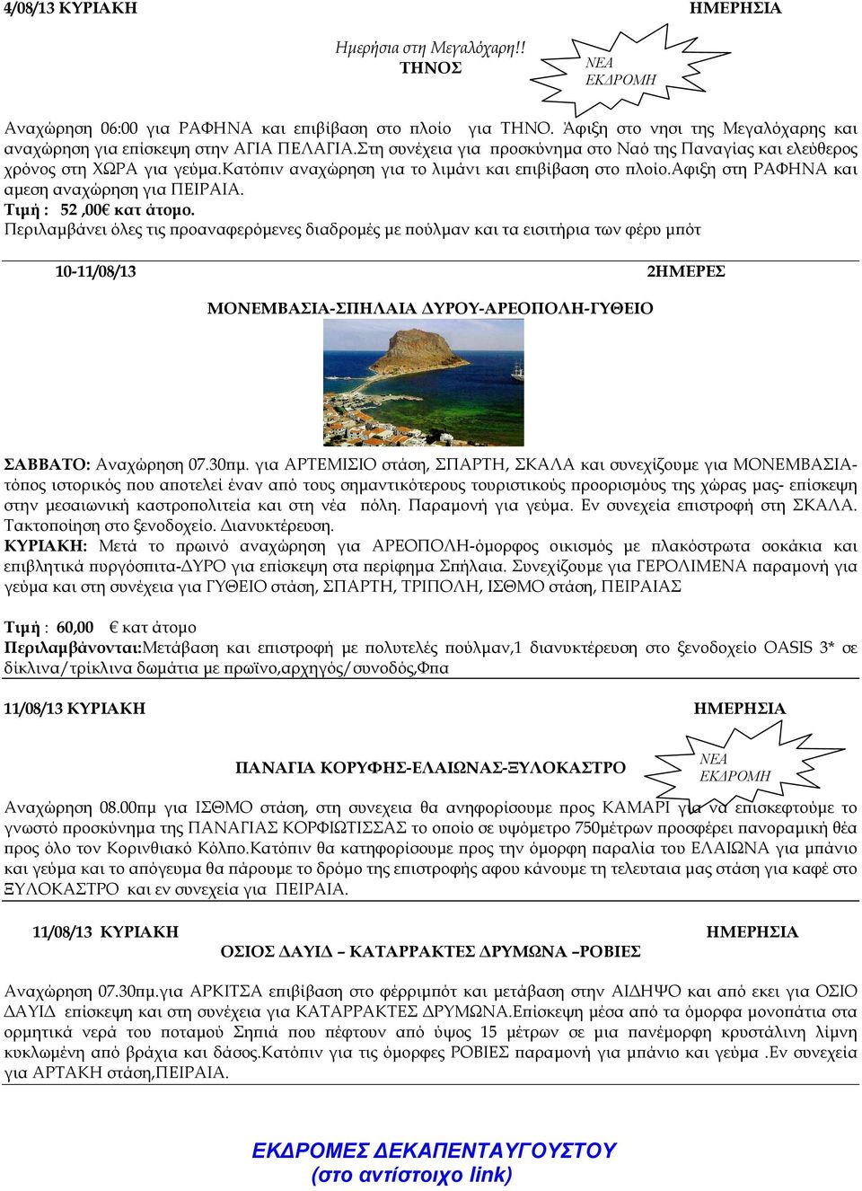 κατό ιν αναχώρηση για το λιµάνι και ε ιβίβαση στο λοίο.αφιξη στη ΡΑΦΗΝΑ και αµεση αναχώρηση για ΠΕΙΡΑΙΑ. Τιµή : 52,00 κατ άτοµο.