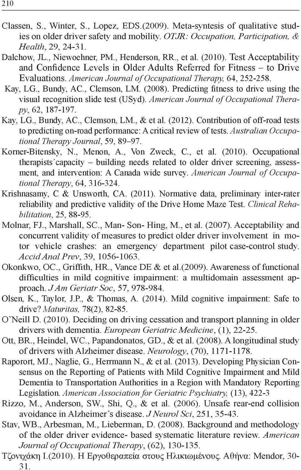 American Journal of Occupational Therapy, 64, 252-258. Kay, LG., Bundy, AC., Clemson, LM. (2008). Predicting fitness to drive using the visual recognition slide test (USyd).