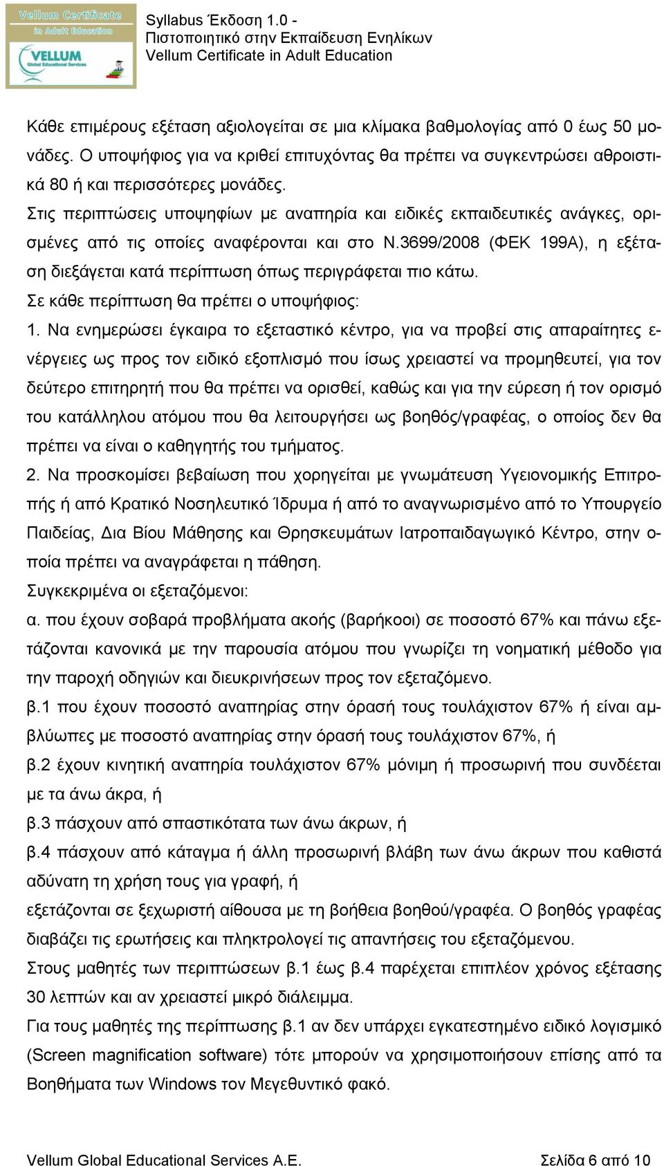 3699/2008 (ΦΕΚ 199Α), η εξέταση διεξάγεται κατά περίπτωση όπως περιγράφεται πιο κάτω. Σε κάθε περίπτωση θα πρέπει ο υποψήφιος: 1.