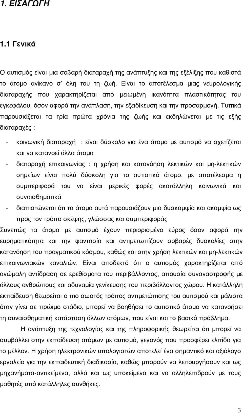 Τυπικά παρουσιάζεται τα τρία πρώτα χρόνια της ζωής και εκδηλώνεται µε τις εξής διαταραχές : - κοινωνική διαταραχή : είναι δύσκολο για ένα άτοµο µε αυτισµό να σχετίζεται και να κατανοεί άλλα άτοµα -