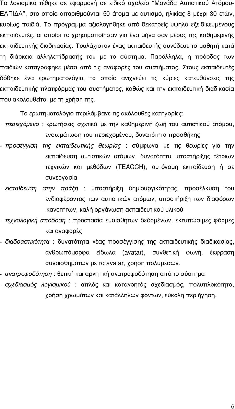 Τουλάχιστον ένας εκπαιδευτής συνόδευε το µαθητή κατά τη διάρκεια αλληλεπίδρασής του µε το σύστηµα. Παράλληλα, η πρόοδος των παιδιών καταγράφηκε µέσα από τις αναφορές του συστήµατος.