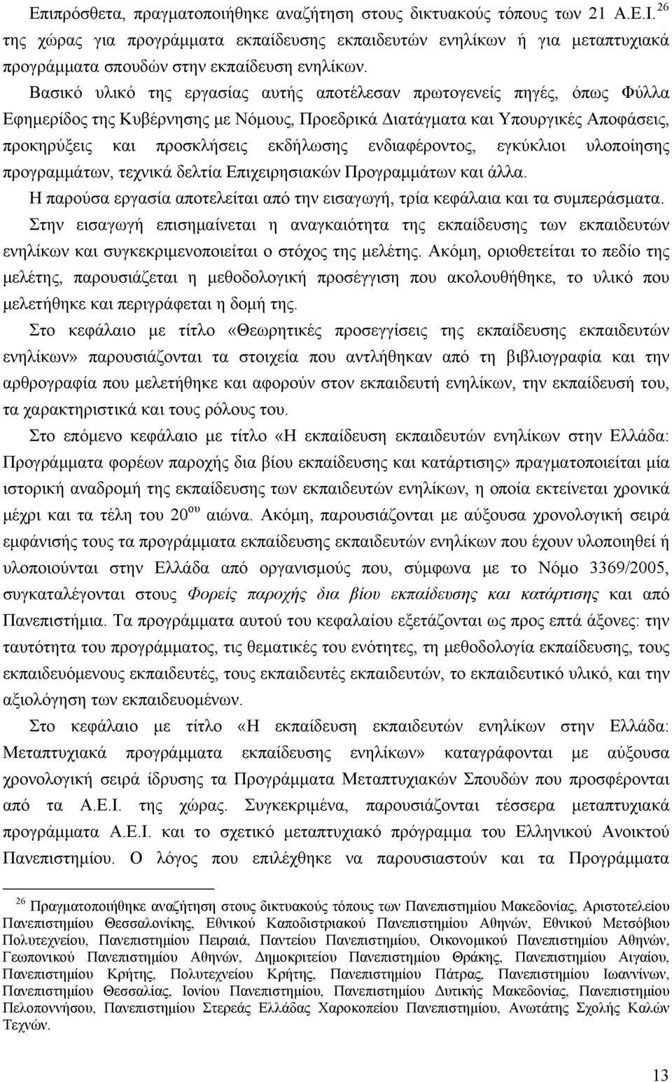 Βασικό υλικό της εργασίας αυτής αποτέλεσαν πρωτογενείς πηγές, όπως Φύλλα Εφημερίδος της Κυβέρνησης με Νόμους, Προεδρικά Διατάγματα και Υπουργικές Αποφάσεις, προκηρύξεις και προσκλήσεις εκδήλωσης