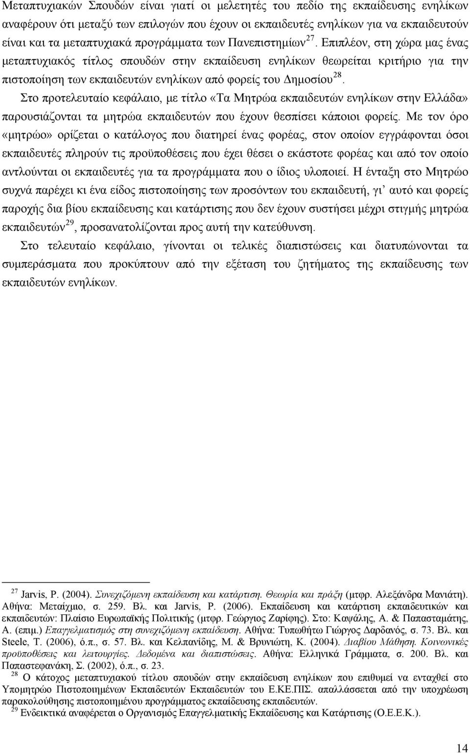 Επιπλέον, στη χώρα μας ένας μεταπτυχιακός τίτλος σπουδών στην εκπαίδευση ενηλίκων θεωρείται κριτήριο για την πιστοποίηση των εκπαιδευτών ενηλίκων από φορείς του Δημοσίου 28.