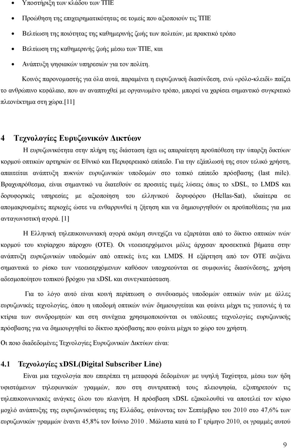 Κοινός παρονομαστής για όλα αυτά, παραμένει η ευρυζωνική διασύνδεση, ενώ «ρόλο-κλειδί» παίζει το ανθρώπινο κεφάλαιο, που αν αναπτυχθεί με οργανωμένο τρόπο, μπορεί να χαρίσει σημαντικό συγκριτικό