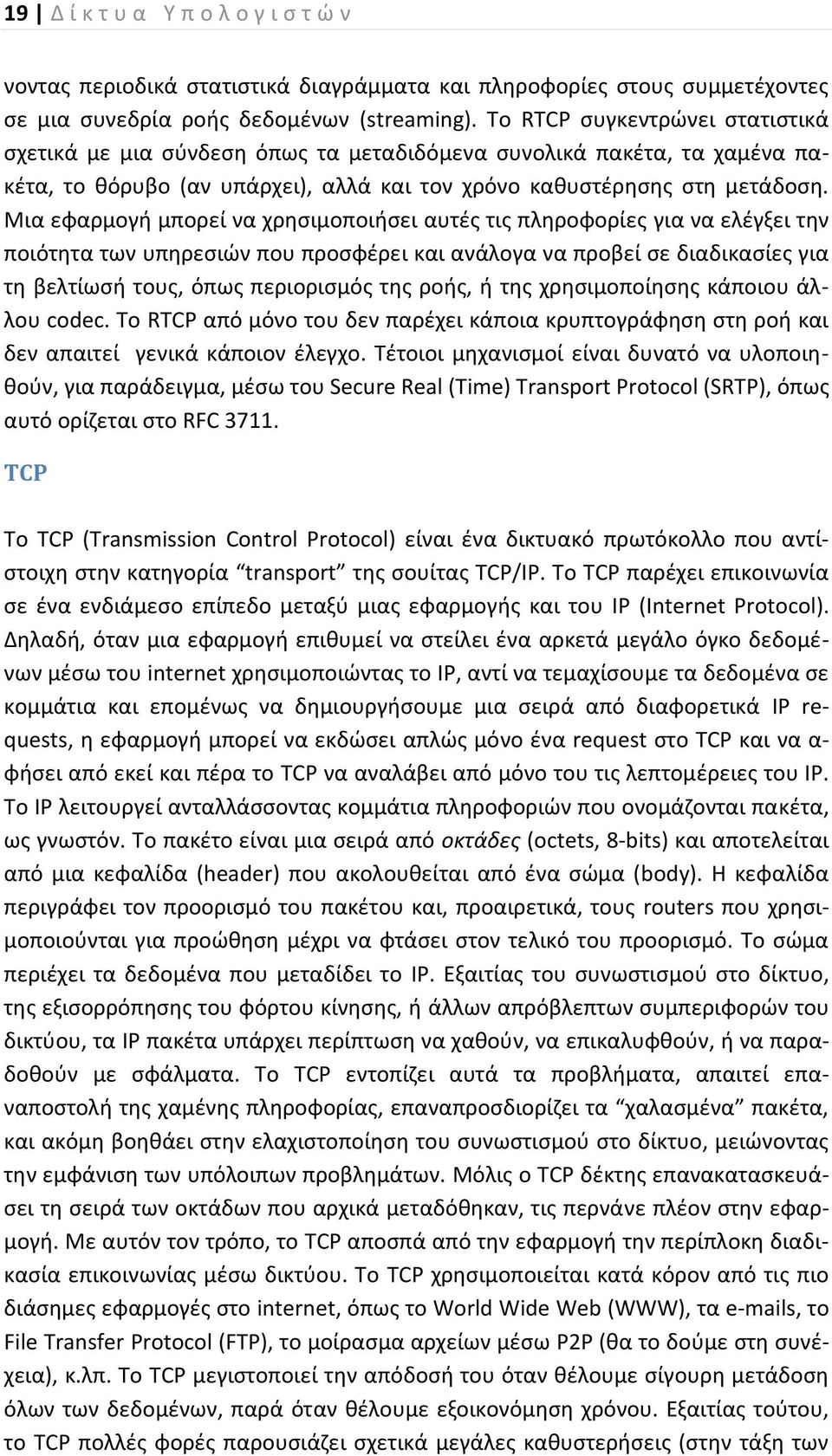 Μια εφαρμογή μπορεί να χρησιμοποιήσει αυτές τις πληροφορίες για να ελέγξει την ποιότητα των υπηρεσιών που προσφέρει και ανάλογα να προβεί σε διαδικασίες για τη βελτίωσή τους, όπως περιορισμός της