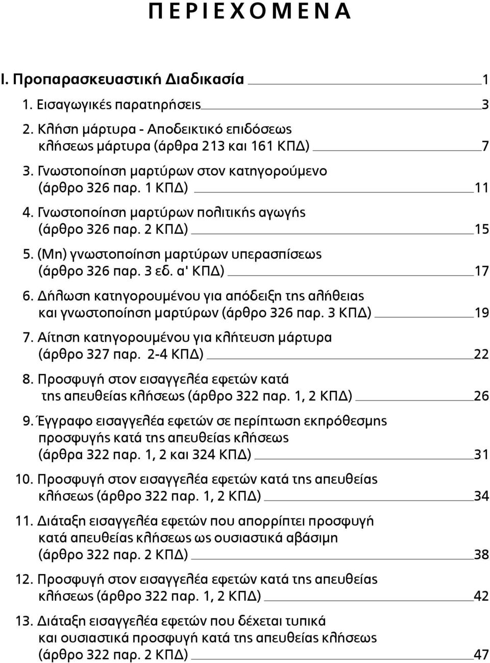 α' ΚΠΔ) 17 6. Δήλωση κατηγορουµένου για απόδειξη της αλήθειας και γνωστοποίηση µαρτύρων (άρθρο 326 παρ. 3 ΚΠΔ) 19 7. Αίτηση κατηγορουµένου για κλήτευση µάρτυρα (άρθρο 327 παρ. 2-4 ΚΠΔ) 22 8.