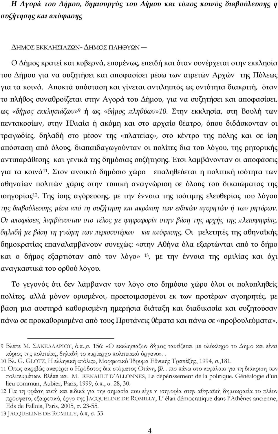 Αποκτά υπόσταση και γίνεται αντιληπτός ως οντότητα διακριτή, όταν το πλήθος συναθροίζεται στην Αγορά του Δήμου, για να συζητήσει και αποφασίσει, ως «δήμος εκκλησιάζων» 9 ή ως «δήμος πληθύων»10.