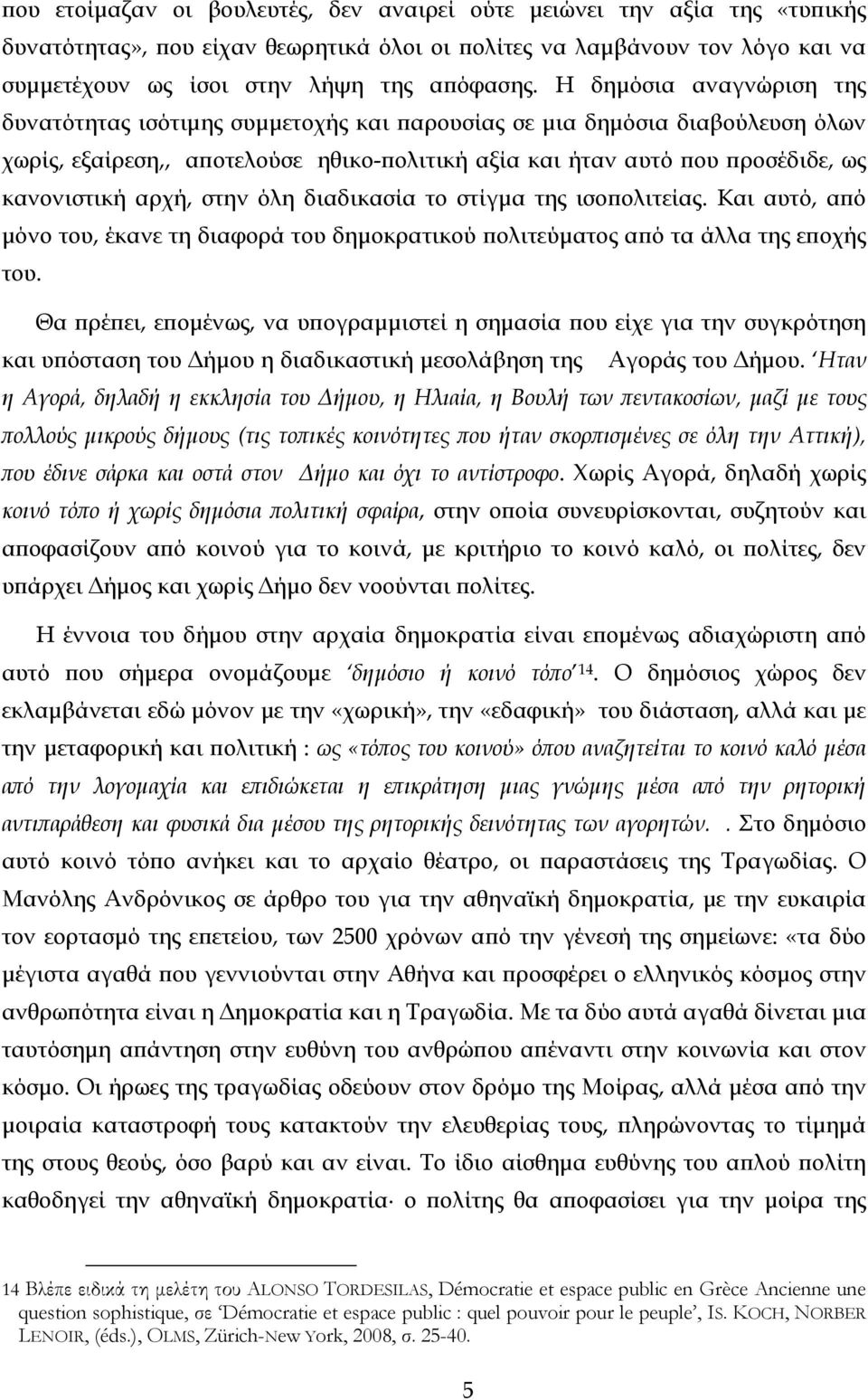 αρχή, στην όλη διαδικασία το στίγμα της ισοπολιτείας. Και αυτό, από μόνο του, έκανε τη διαφορά του δημοκρατικού πολιτεύματος από τα άλλα της εποχής του.