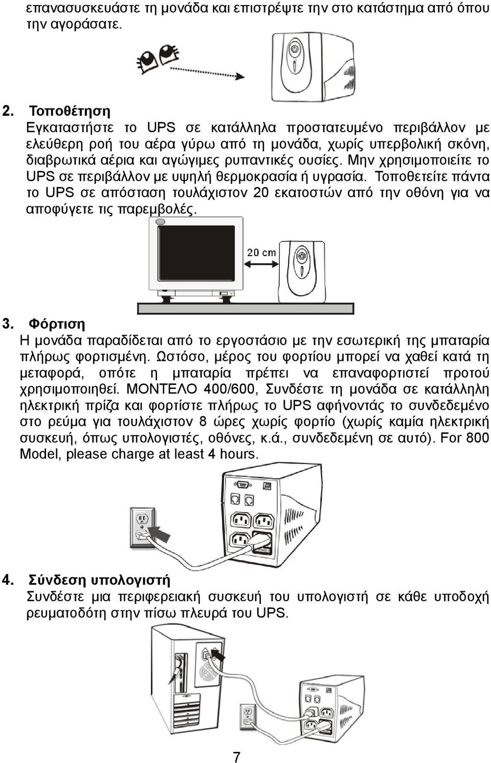 Μην χρησιμοποιείτε το UPS σε περιβάλλον με υψηλή θερμοκρασία ή υγρασία. Τοποθετείτε πάντα το UPS σε απόσταση τουλάχιστον 20 εκατοστών από την οθόνη για να αποφύγετε τις παρεμβολές. 3.