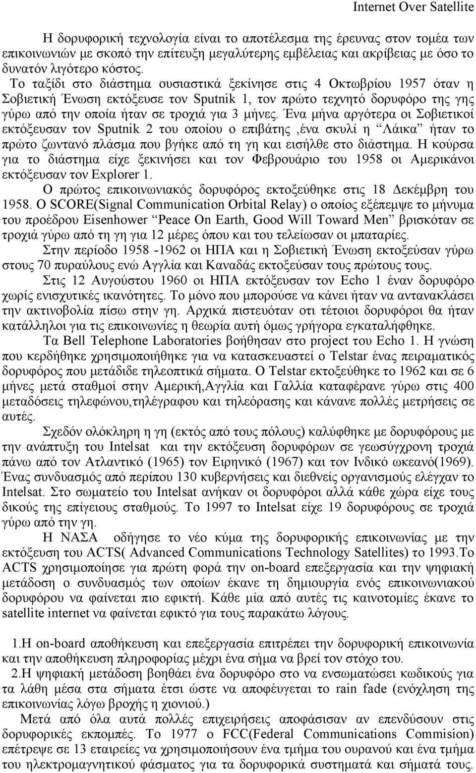 Ένα μήνα αργότερα οι Σοβιετικοί εκτόξευσαν τον Sputnik 2 του οποίου ο επιβάτης,ένα σκυλί η Λάικα ήταν το πρώτο ζωντανό πλάσμα που βγήκε από τη γη και εισήλθε στο διάστημα.