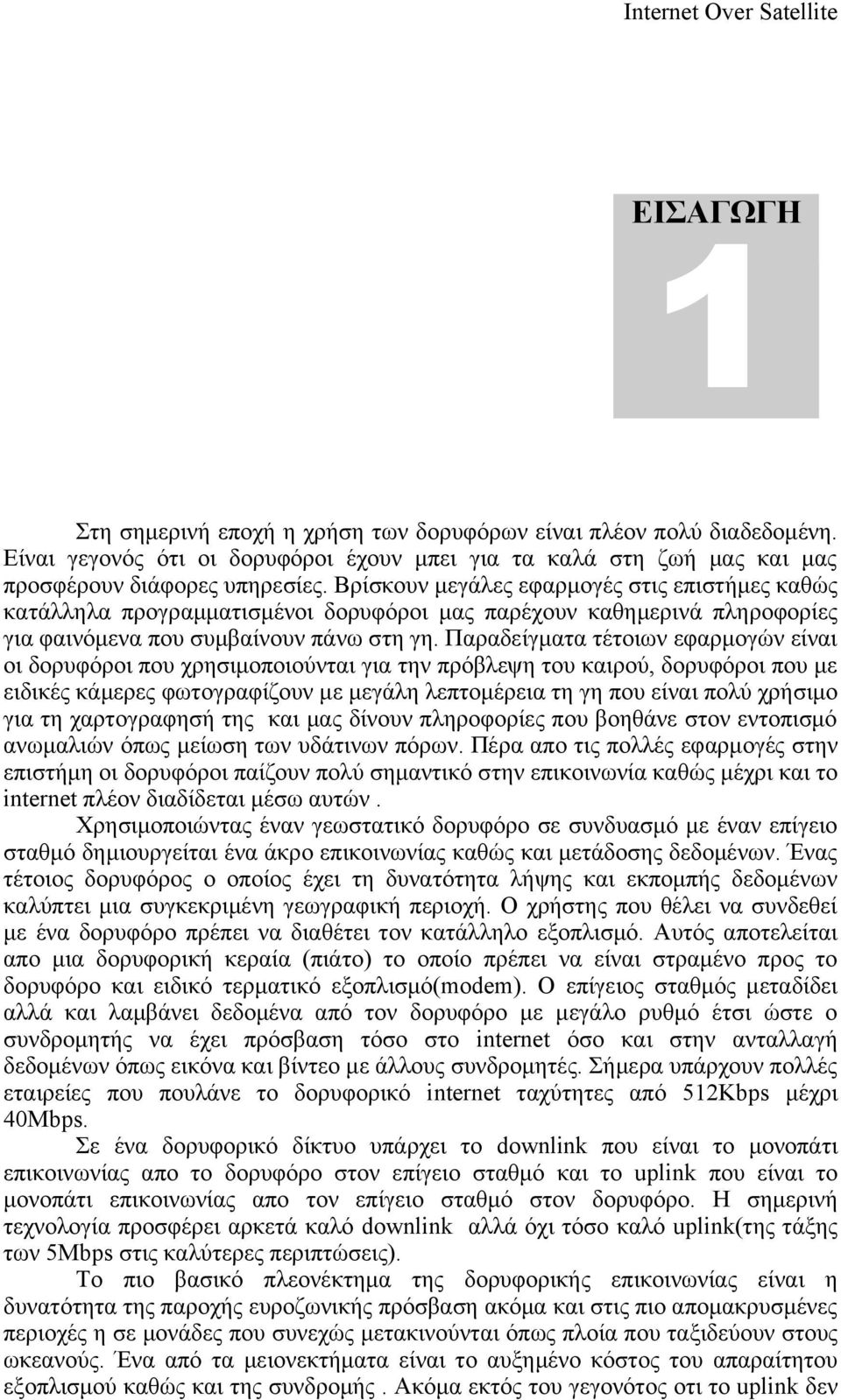 Παραδείγματα τέτοιων εφαρμογών είναι οι δορυφόροι που χρησιμοποιούνται για την πρόβλεψη του καιρού, δορυφόροι που με ειδικές κάμερες φωτογραφίζουν με μεγάλη λεπτομέρεια τη γη που είναι πολύ χρήσιμο