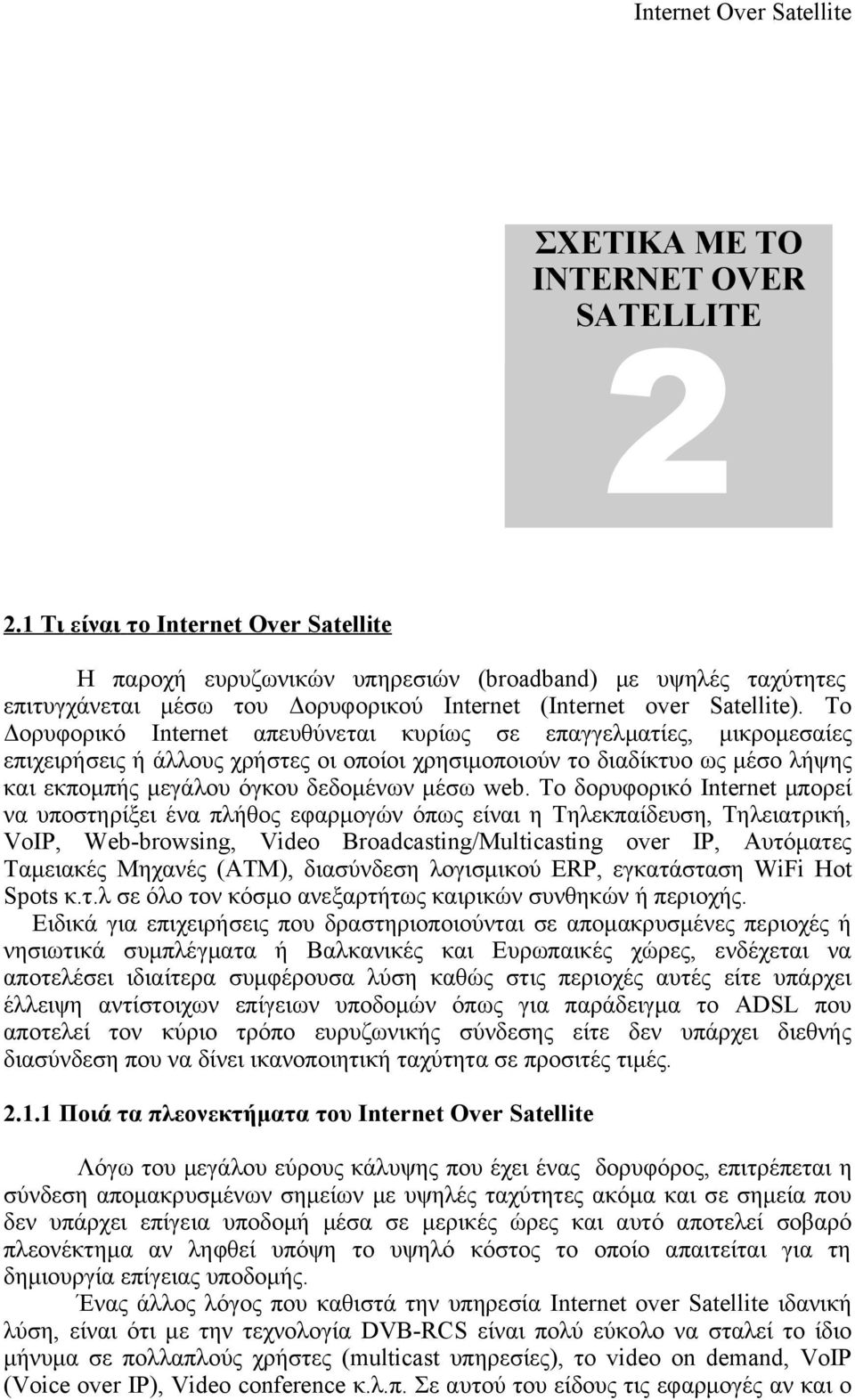 Το Δορυφορικό Internet απευθύνεται κυρίως σε επαγγελματίες, μικρομεσαίες επιχειρήσεις ή άλλους χρήστες οι οποίοι χρησιμοποιούν το διαδίκτυο ως μέσο λήψης και εκπομπής μεγάλου όγκου δεδομένων μέσω web.